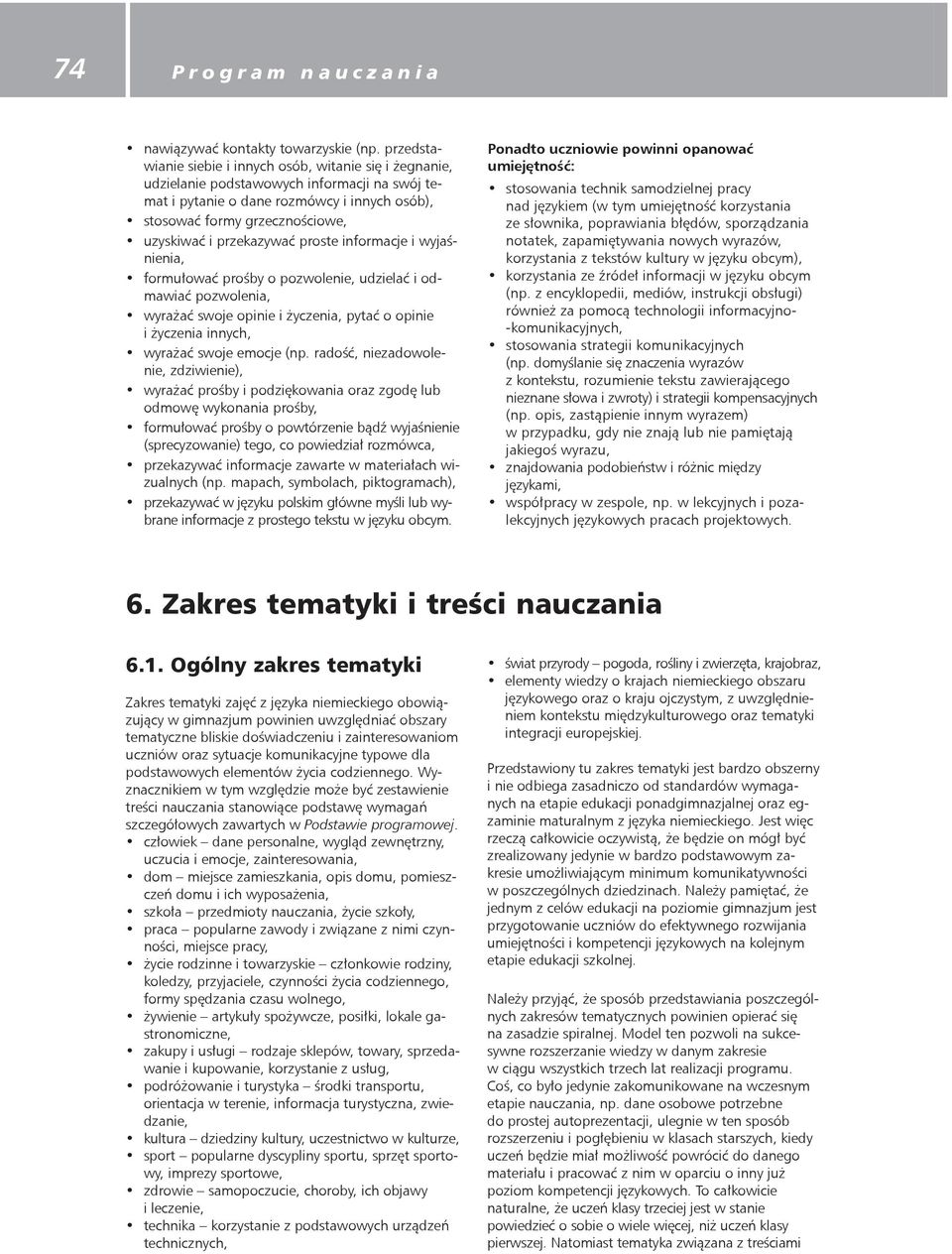 przekazywać proste informacje i wyjaśnienia, formułować prośby o pozwolenie, udzielać i odmawiać pozwolenia, wyrażać swoje opinie i życzenia, pytać o opinie i życzenia innych, wyrażać swoje emocje