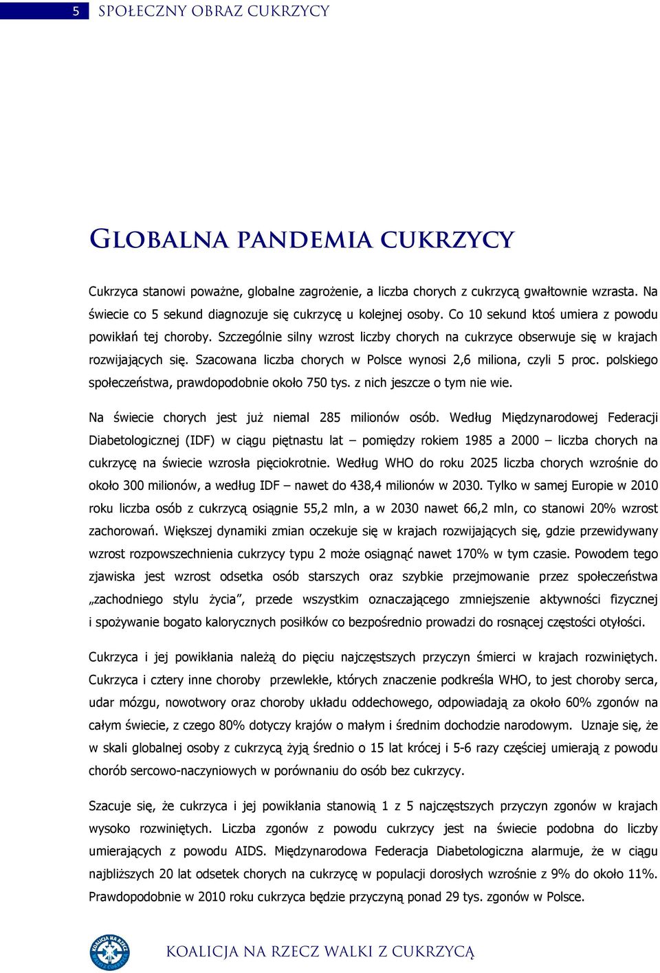 Szczególnie silny wzrost liczby chorych na cukrzyce obserwuje się w krajach rozwijających się. Szacowana liczba chorych w Polsce wynosi 2,6 miliona, czyli 5 proc.