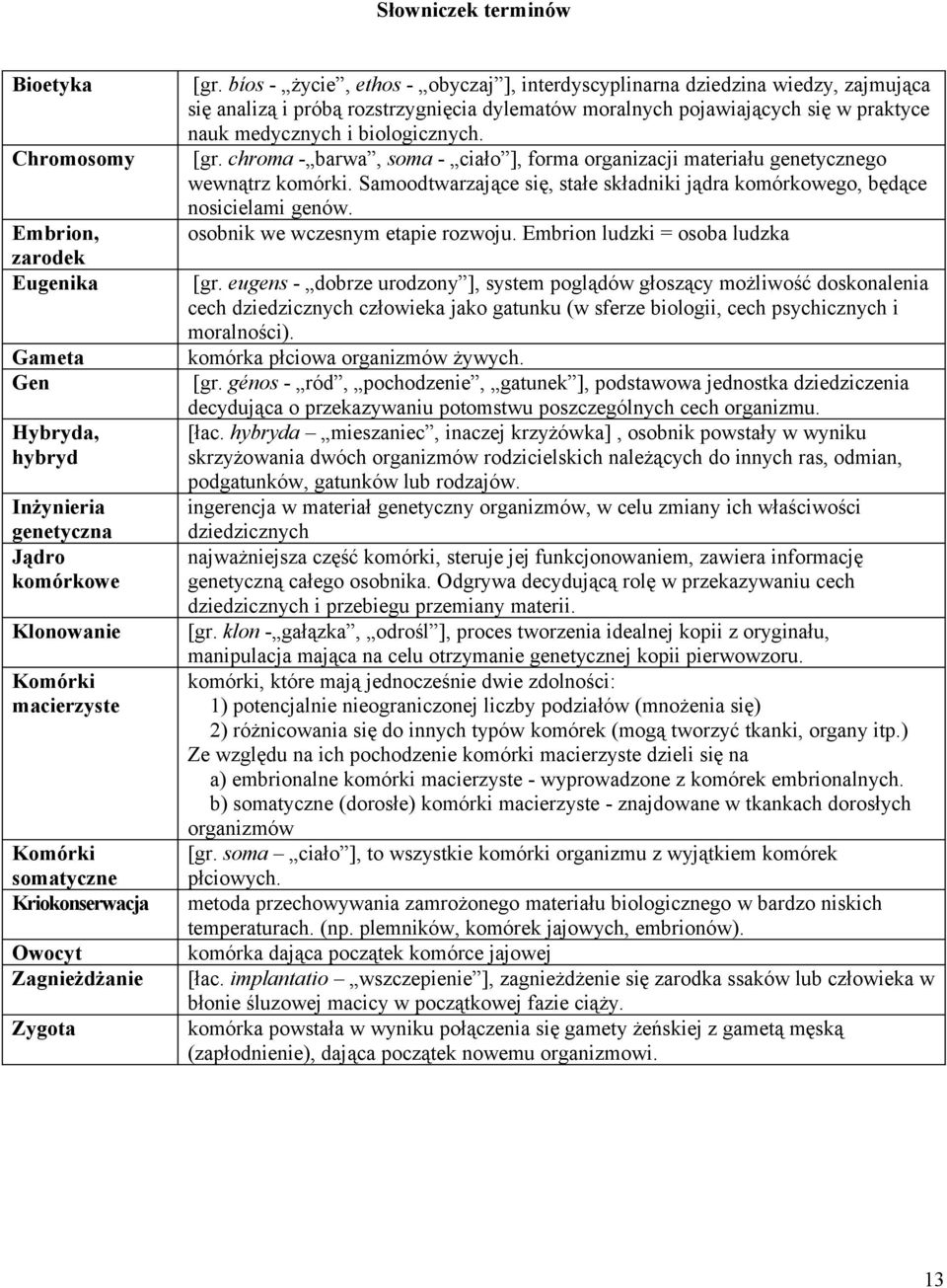 Chromosomy [gr. chroma - barwa, soma - ciało ], forma organizacji materiału genetycznego wewnątrz komórki. Samoodtwarzające się, stałe składniki jądra komórkowego, będące nosicielami genów.