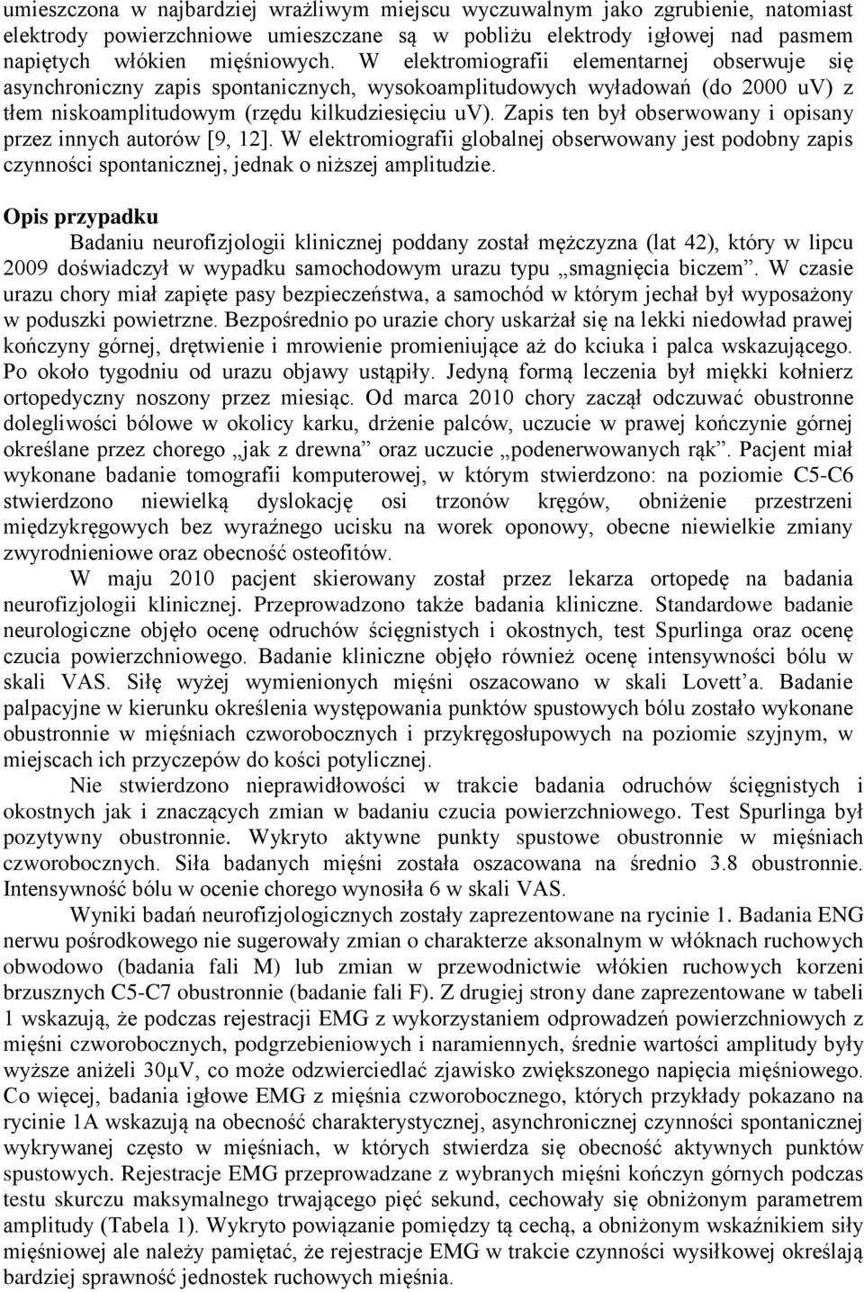 Zapis ten był obserwowany i opisany przez innych autorów [9, 12]. W elektromiografii globalnej obserwowany jest podobny zapis czynności spontanicznej, jednak o niższej amplitudzie.