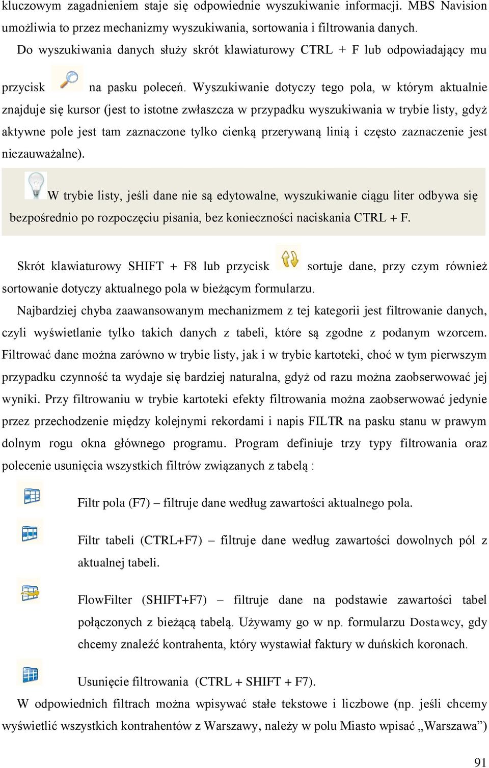 Wyszukiwanie dotyczy tego pola, w którym aktualnie znajduje się kursor (jest to istotne zwłaszcza w przypadku wyszukiwania w trybie listy, gdyż aktywne pole jest tam zaznaczone tylko cienką