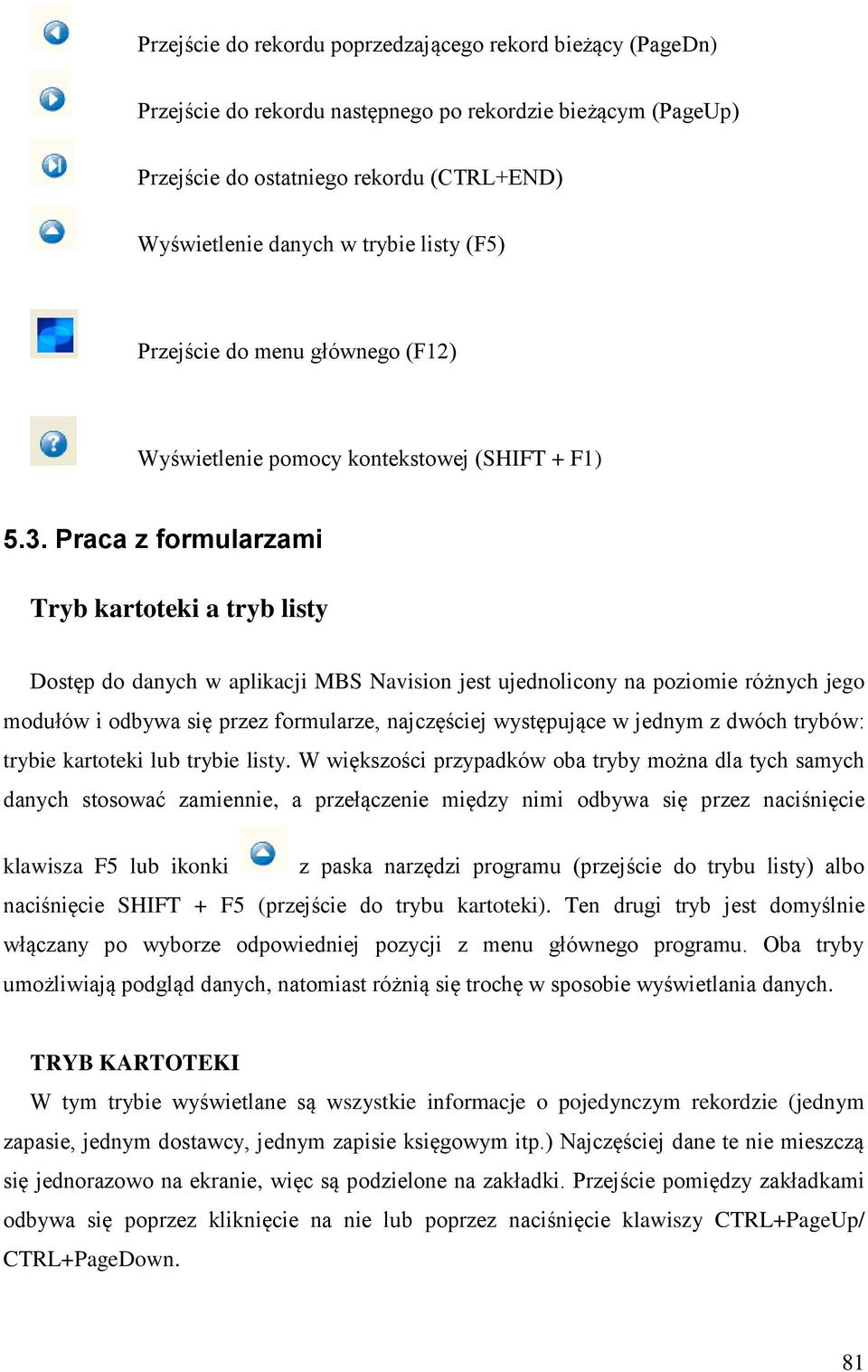 Praca z formularzami Tryb kartoteki a tryb listy Dostęp do danych w aplikacji MBS Navision jest ujednolicony na poziomie różnych jego modułów i odbywa się przez formularze, najczęściej występujące w