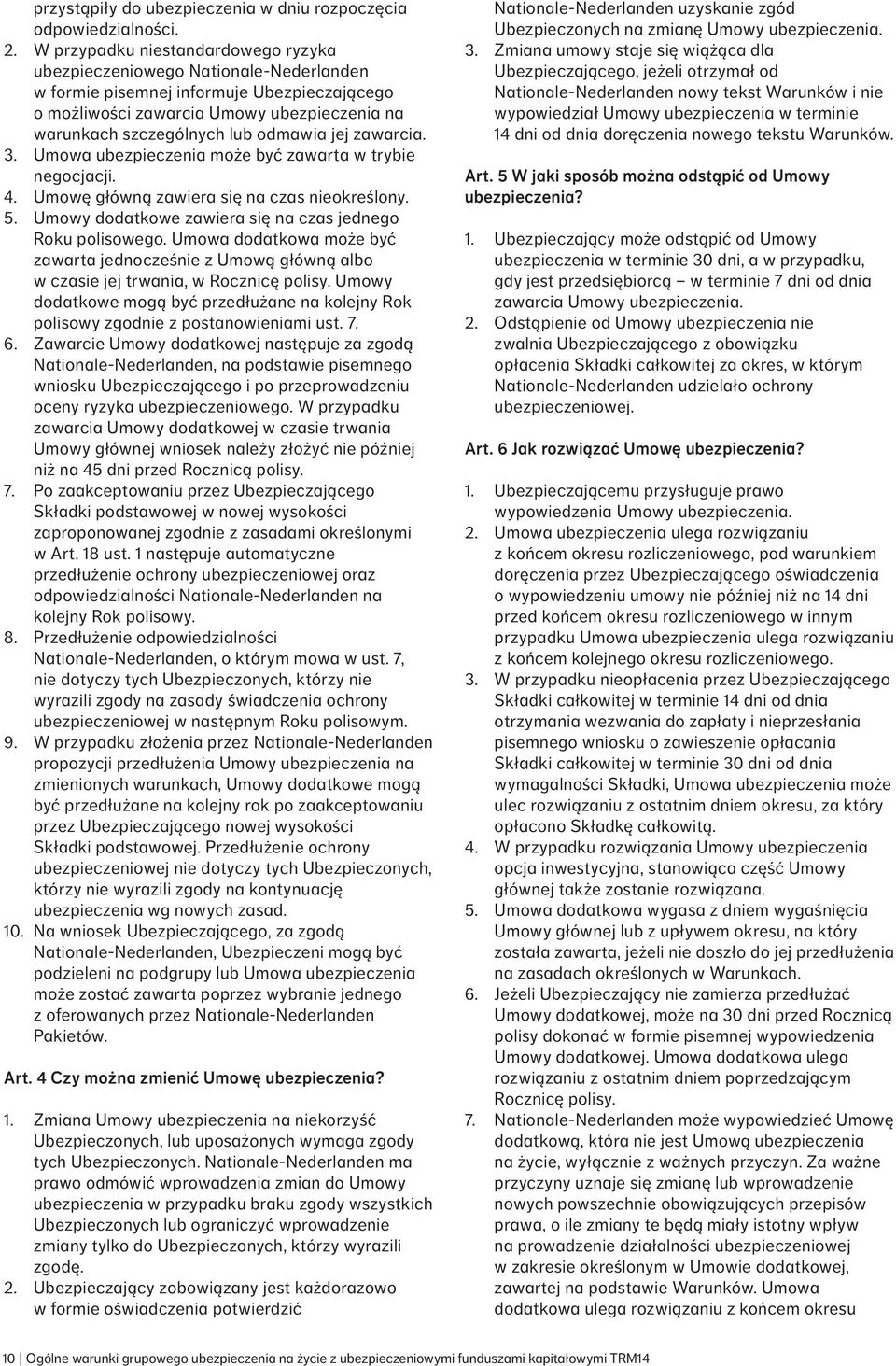 odmawia jej zawarcia. 3. Umowa ubezpieczenia może być zawarta w trybie negocjacji. 4. Umowę główną zawiera się na czas nieokreślony. 5. Umowy dodatkowe zawiera się na czas jednego Roku polisowego.