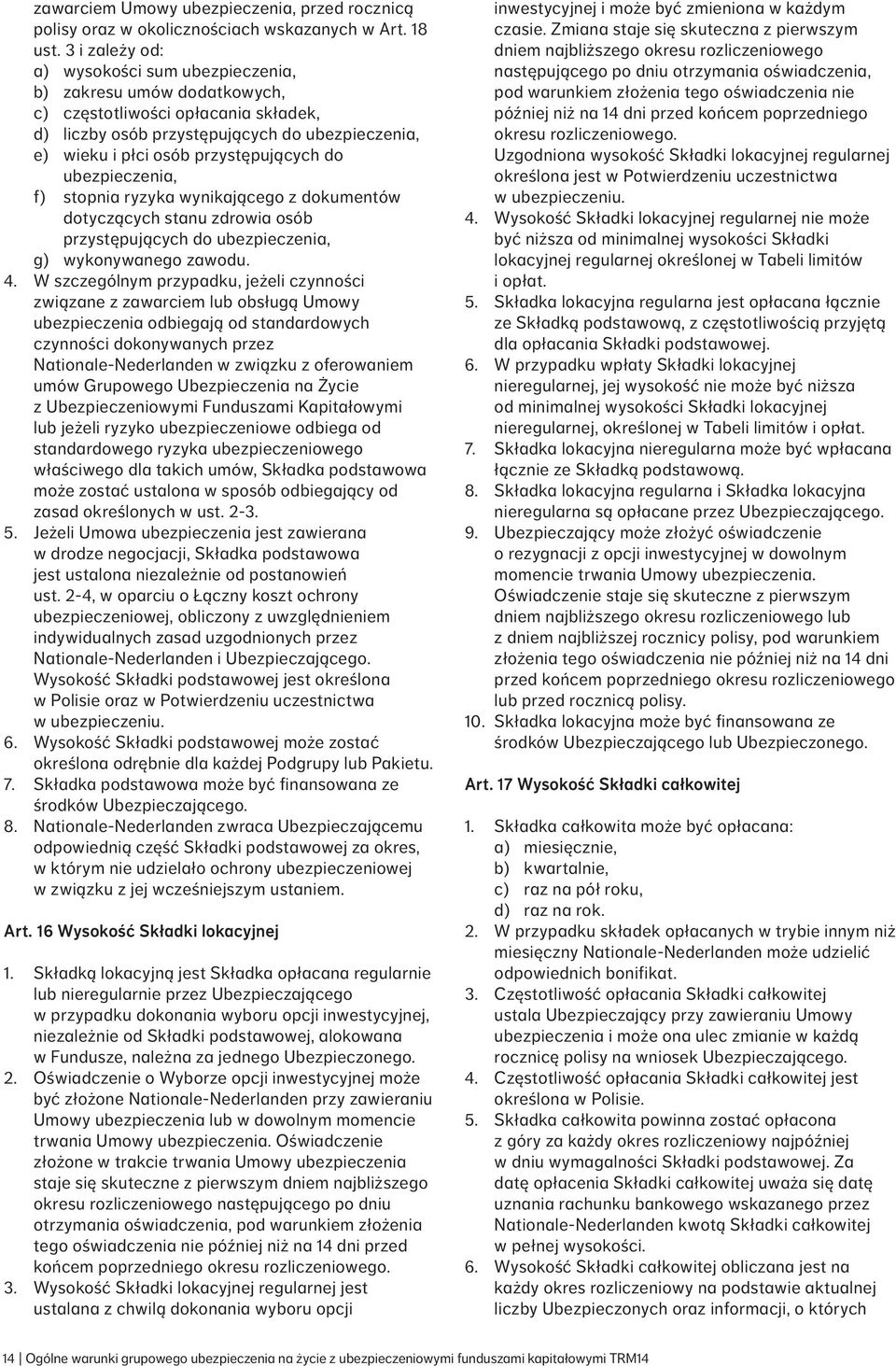 do ubezpieczenia, f) stopnia ryzyka wynikającego z dokumentów dotyczących stanu zdrowia osób przystępujących do ubezpieczenia, g) wykonywanego zawodu. 4.