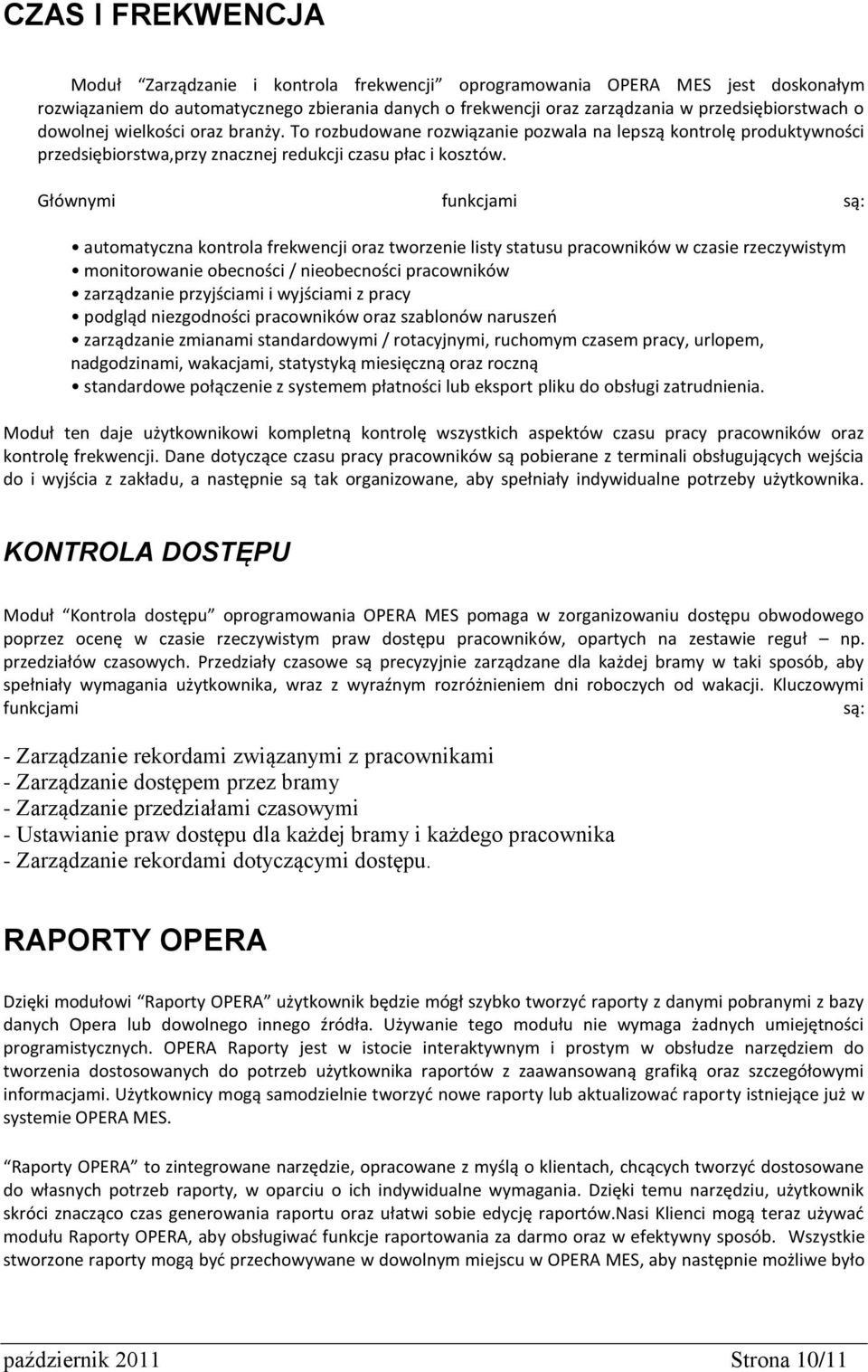 Głównymi funkcjami są: automatyczna kontrola frekwencji oraz tworzenie listy statusu pracowników w czasie rzeczywistym monitorowanie obecności / nieobecności pracowników zarządzanie przyjściami i