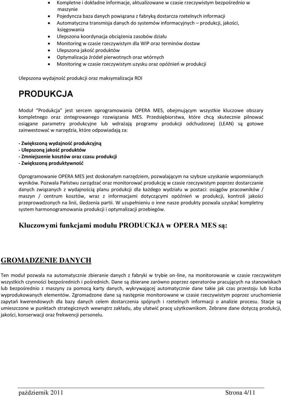 Optymalizacja źródeł pierwotnych oraz wtórnych Monitoring w czasie rzeczywistym uzysku oraz opóźnień w produkcji Ulepszona wydajność produkcji oraz maksymalizacja ROI PRODUKCJA Moduł Produkcja jest