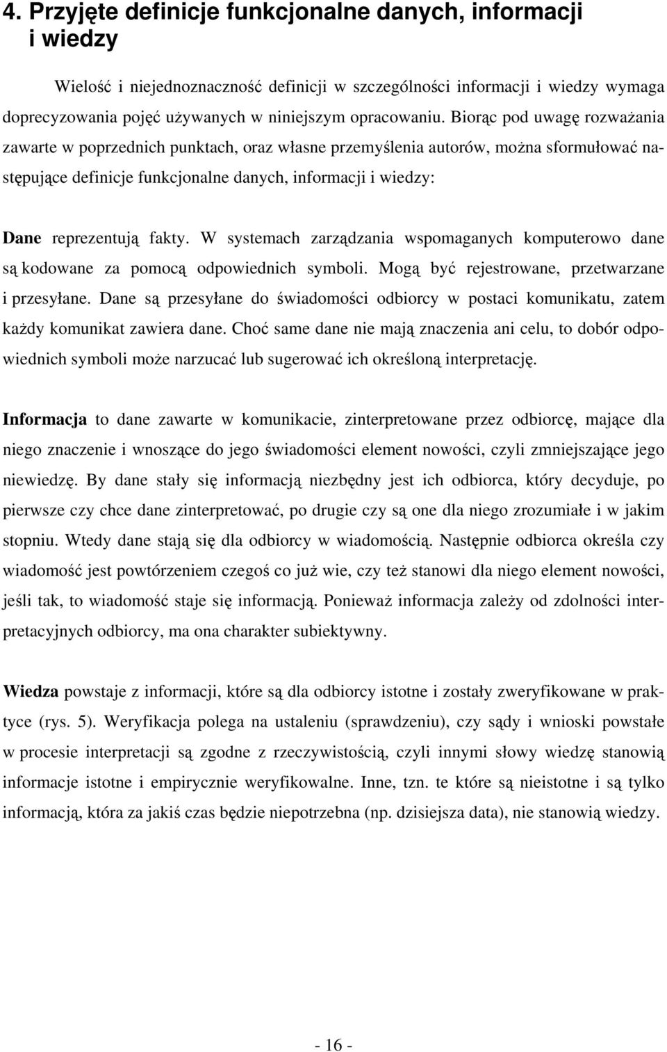 W systemach zarządzania wspomaganych komputerowo dane są kodowane za pomocą odpowiednich symboli. Mogą być rejestrowane, przetwarzane i przesyłane.