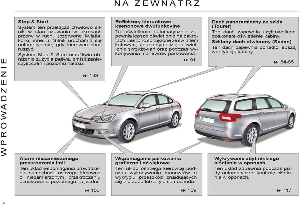 Alarm niezamierzonego przekroczenia linii Ten układ wspomagania prowadzenia samochodu ostrzega kierowcę o niezamierzonym przekroczeniu oznakowania poziomego na jezdni.