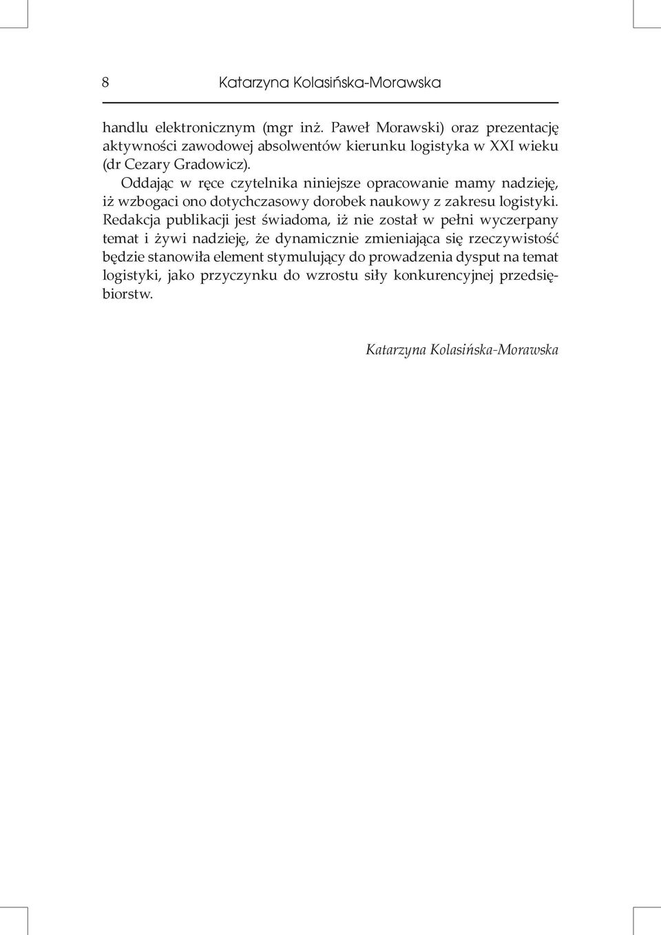 Oddając w ręce czytelnika niniejsze opracowanie mamy nadzieję, iż wzbogaci ono dotychczasowy dorobek naukowy z zakresu logistyki.