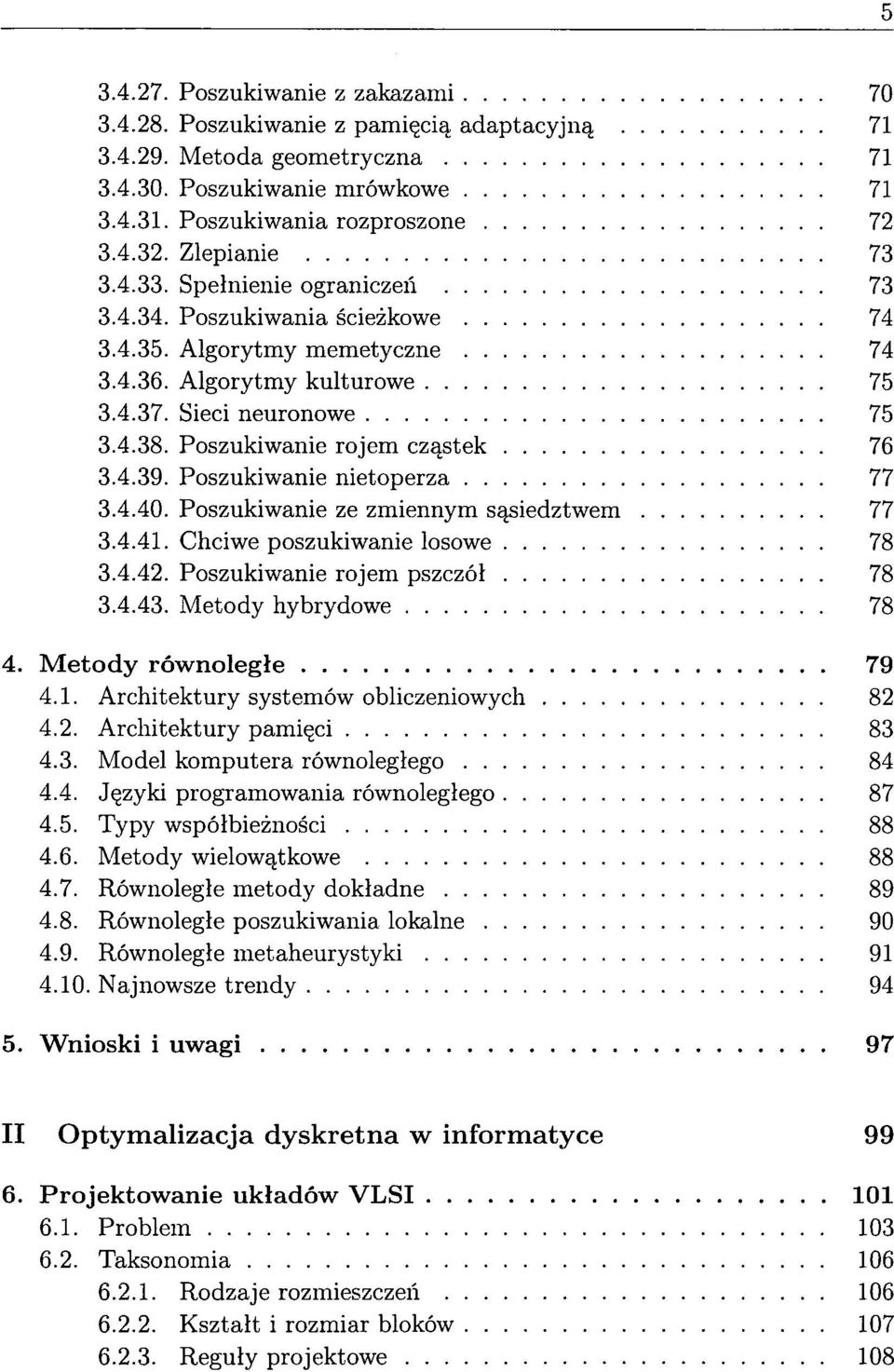 Poszukiwanie rojem czastek 76 3.4.39. Poszukiwanie nietoperza 77 3.4.40. Poszukiwanie ze zmiennym sasiedztwem 77 3.4.41. Chciwe poszukiwanie losowe 78 3.4.42. Poszukiwanie rojem pszczól 78 3.4.43.