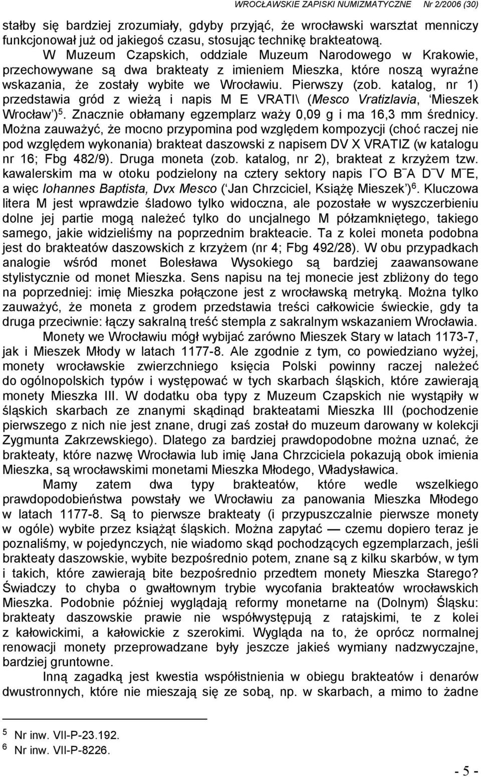 katalog, nr 1) przedstawia gród z wieżą i napis M E VRATI\ (Mesco Vratizlavia, Mieszek Wrocław ) 5. Znacznie obłamany egzemplarz waży 0,09 g i ma 16,3 mm średnicy.