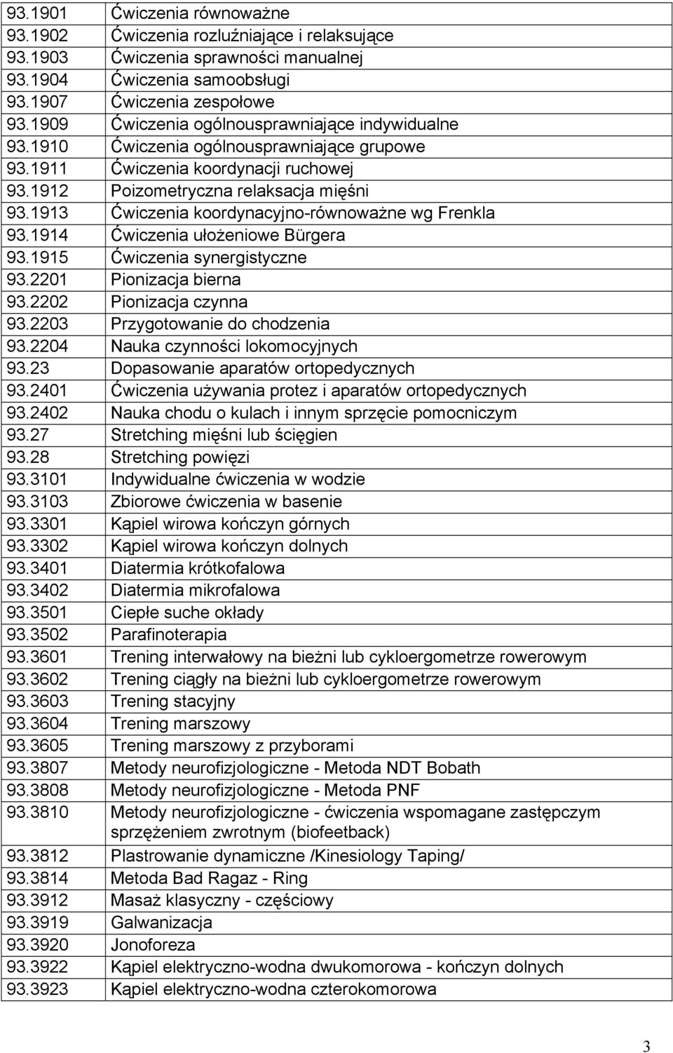 1913 Ćwiczenia koordynacyjno-równoważne wg Frenkla 93.1914 Ćwiczenia ułożeniowe Bürgera 93.1915 Ćwiczenia synergistyczne 93.2201 Pionizacja bierna 93.2202 Pionizacja czynna 93.