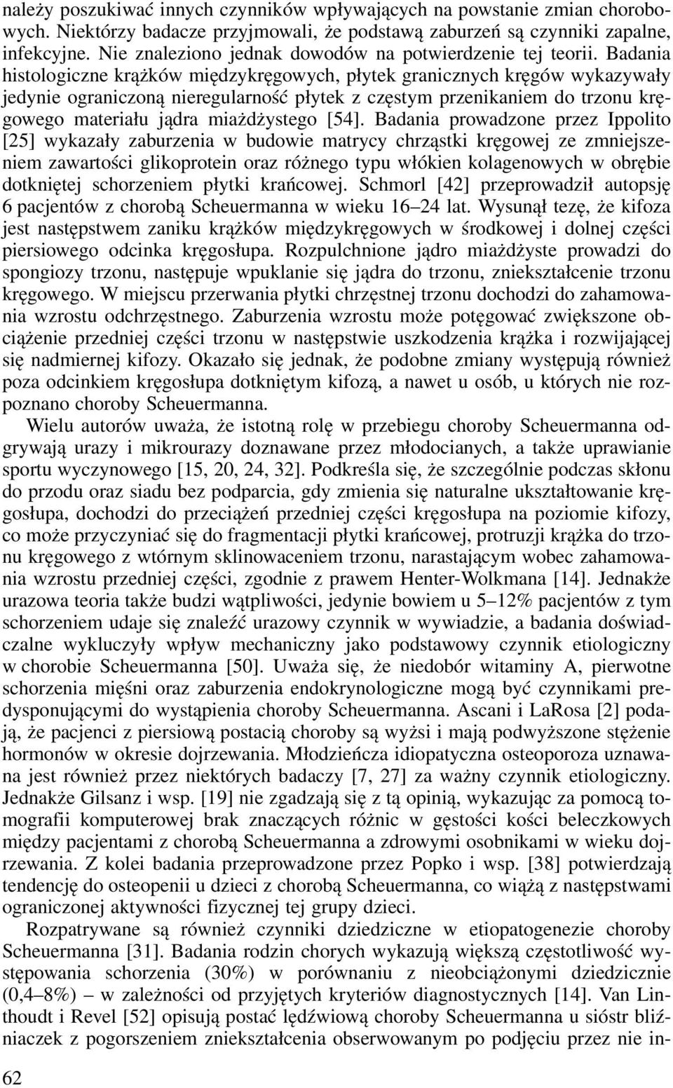 Badania histologiczne krążków międzykręgowych, płytek granicznych kręgów wykazywały jedynie ograniczoną nieregularność płytek z częstym przenikaniem do trzonu kręgowego materiału jądra miażdżystego