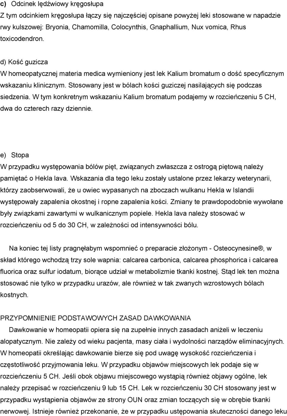 Stosowany jest w bólach kości guziczej nasilających się podczas siedzenia. W tym konkretnym wskazaniu Kalium bromatum podajemy w rozcieńczeniu 5 CH, dwa do czterech razy dziennie.