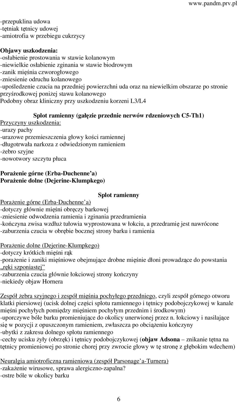 korzeni L3/L4 Splot ramienny (gałęzie przednie nerwów rdzeniowych C5-Th1) -urazy pachy -urazowe przemieszczenia głowy kości ramiennej -długotrwała narkoza z odwiedzionym ramieniem -żebro szyjne