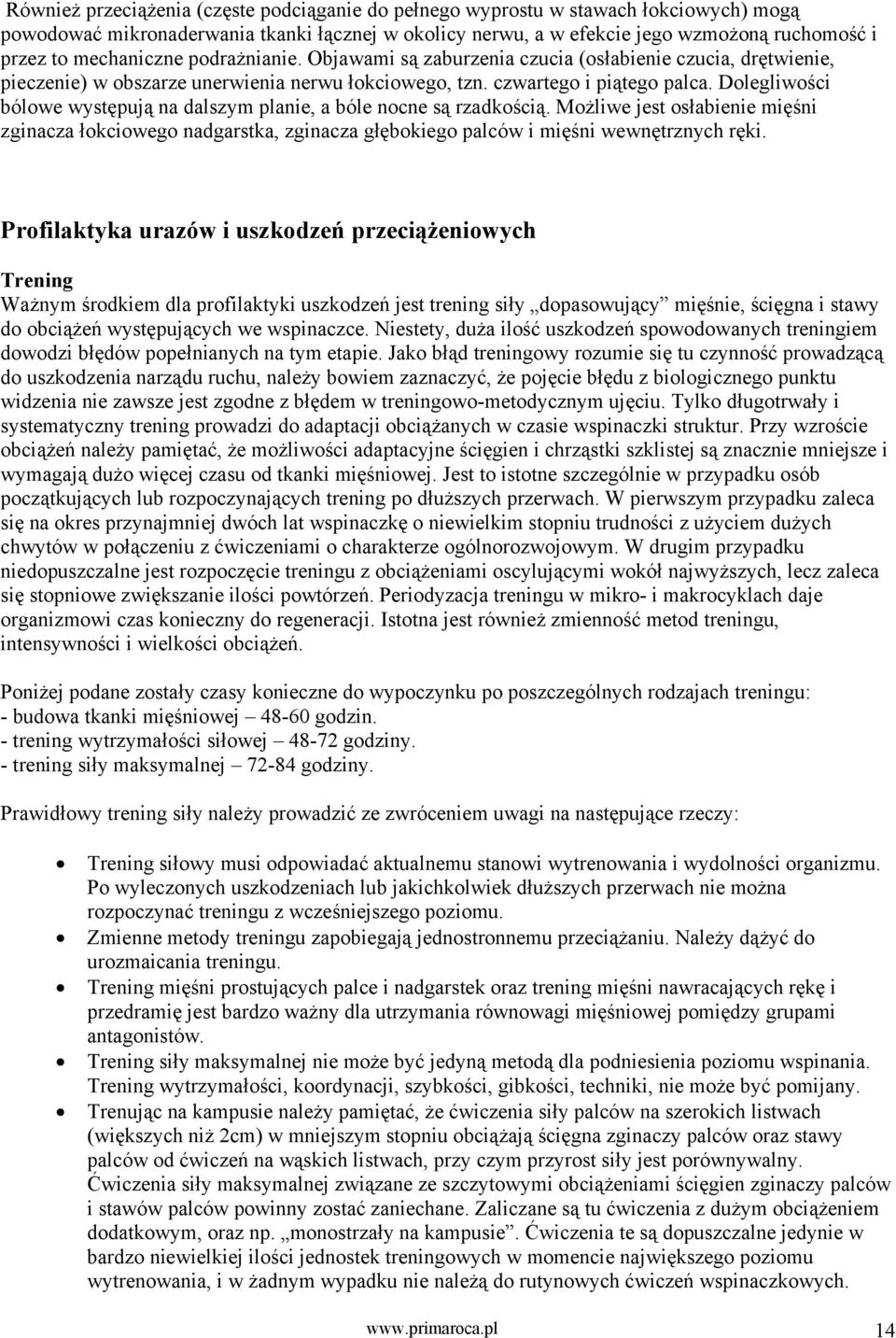Dolegliwości bólowe występują na dalszym planie, a bóle nocne są rzadkością. Możliwe jest osłabienie mięśni zginacza łokciowego nadgarstka, zginacza głębokiego palców i mięśni wewnętrznych ręki.