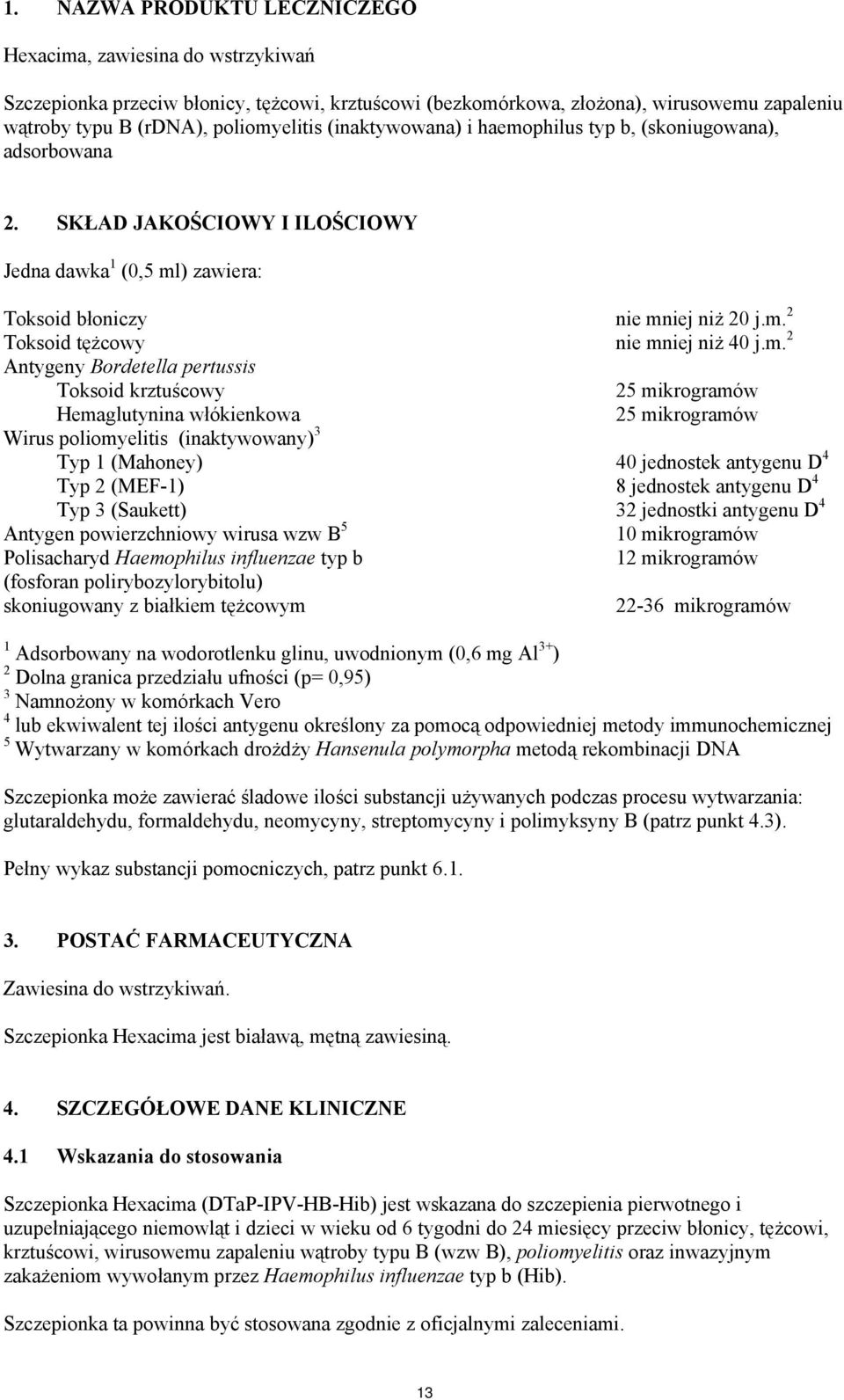 m. 2 Antygeny Bordetella pertussis Toksoid krztuścowy 25 mikrogramów Hemaglutynina włókienkowa 25 mikrogramów Wirus poliomyelitis (inaktywowany) 3 Typ 1 (Mahoney) 40 jednostek antygenu D 4 Typ 2