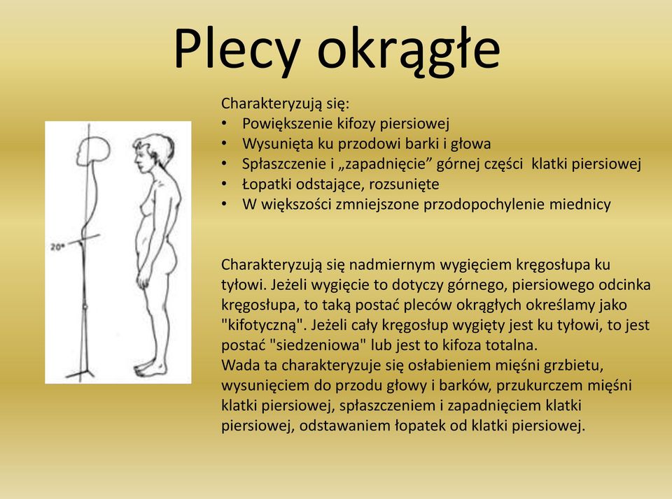 Jeżeli wygięcie to dotyczy górnego, piersiowego odcinka kręgosłupa, to taką postad pleców okrągłych określamy jako "kifotyczną".