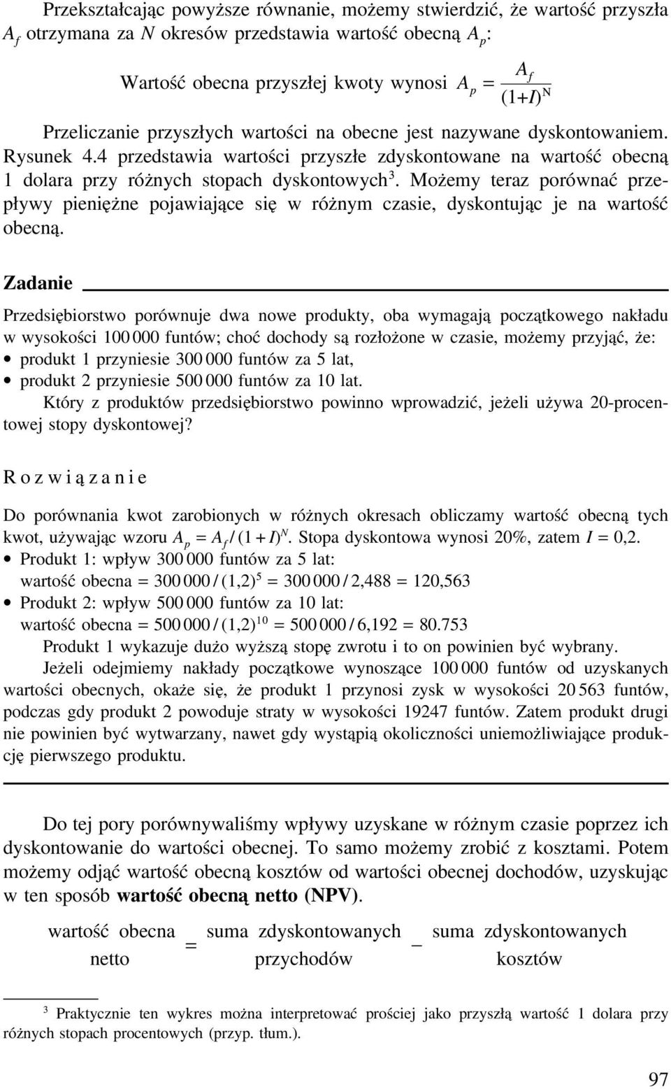 Możemy teraz porównać przepływy pieniężne pojawiające się w różnym czasie, dyskontując je na wartość obecną.