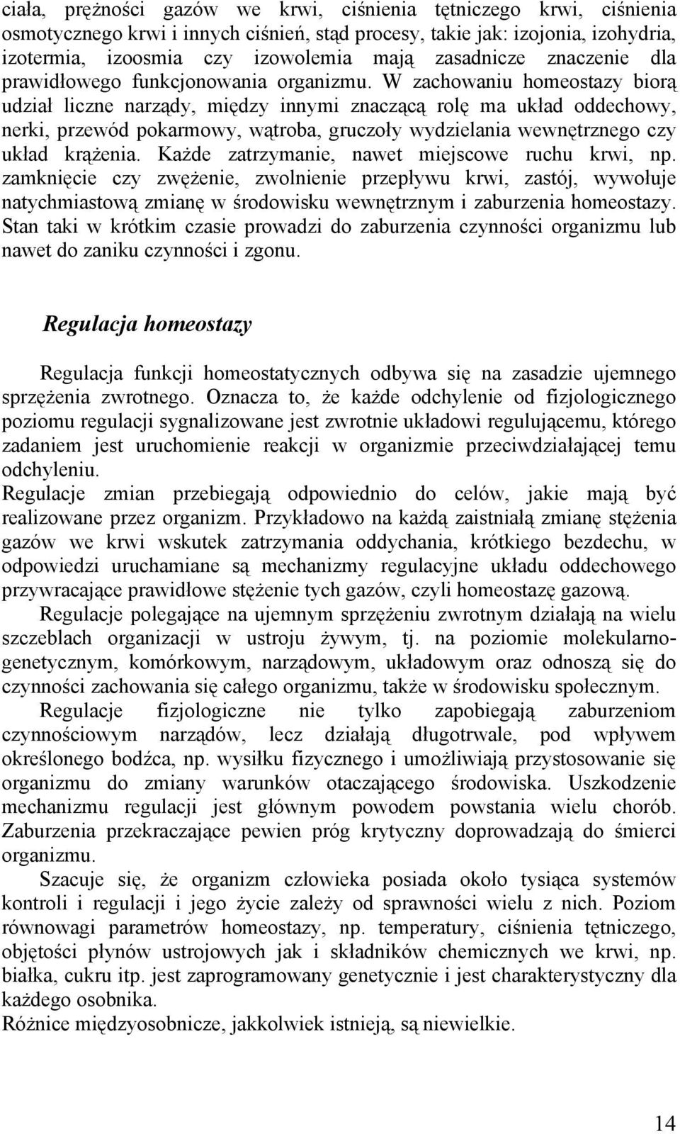 W zachowaniu homeostazy biorą udział liczne narządy, między innymi znaczącą rolę ma układ oddechowy, nerki, przewód pokarmowy, wątroba, gruczoły wydzielania wewnętrznego czy układ krążenia.