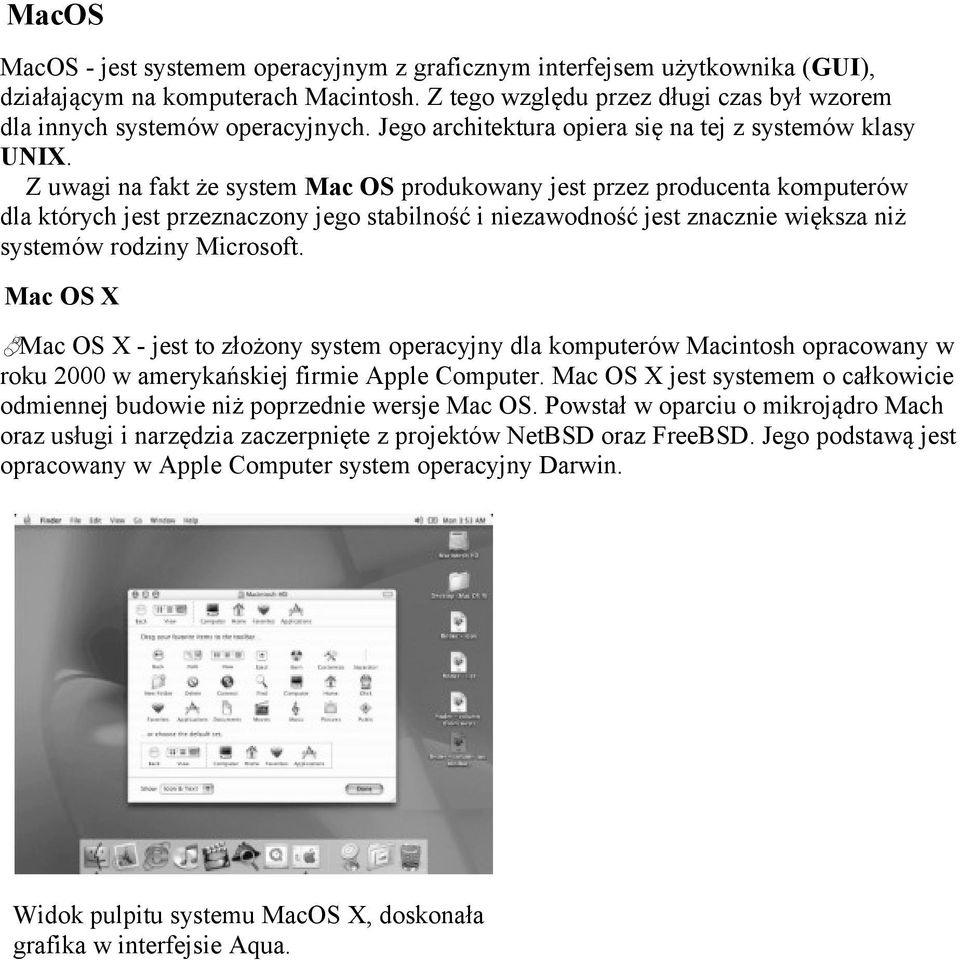 Z uwagi na fakt że system Mac OS produkowany jest przez producenta komputerów dla których jest przeznaczony jego stabilność i niezawodność jest znacznie większa niż systemów rodziny Microsoft.