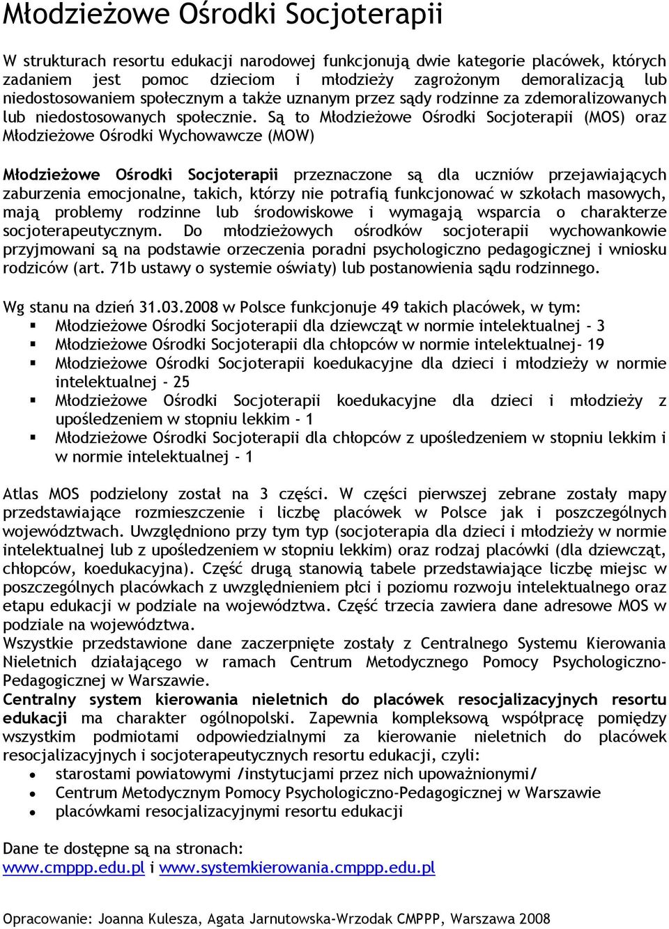 Są to Młodzieżowe Ośrodki Socjoterapii (MOS) oraz Młodzieżowe Ośrodki Wychowawcze (MOW) Młodzieżowe Ośrodki Socjoterapii przeznaczone są dla uczniów przejawiających zaburzenia emocjonalne, takich,