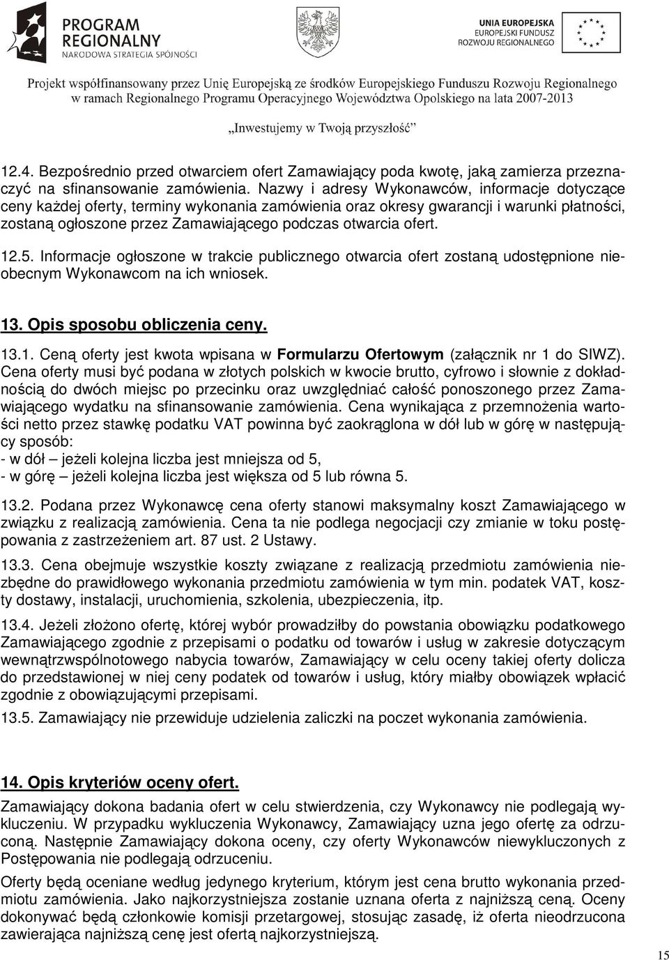 ofert. 12.5. Informacje ogłoszone w trakcie publicznego otwarcia ofert zostaną udostępnione nieobecnym Wykonawcom na ich wniosek. 13. Opis sposobu obliczenia ceny. 13.1. Ceną oferty jest kwota wpisana w Formularzu Ofertowym (załącznik nr 1 do SIWZ).