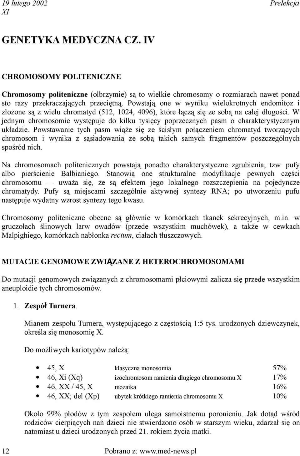 W jednym chromosomie występuje do kilku tysięcy poprzecznych pasm o charakterystycznym układzie.