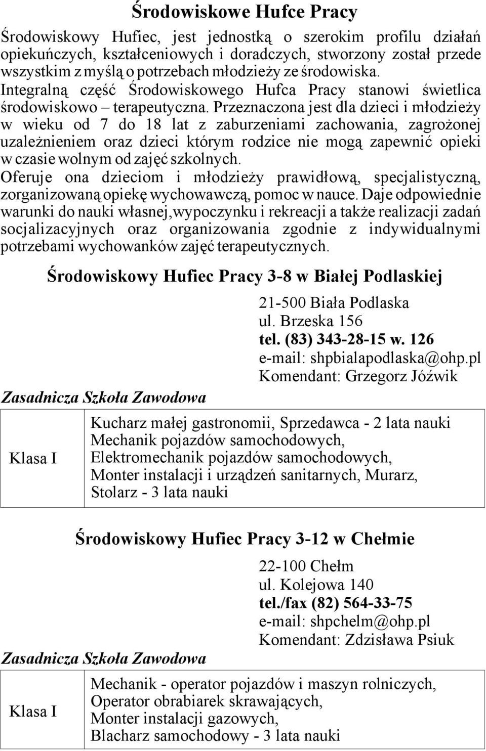 Przeznaczona jest dla dzieci i młodzieży w wieku od 7 do 18 lat z zaburzeniami zachowania, zagrożonej uzależnieniem oraz dzieci którym rodzice nie mogą zapewnić opieki w czasie wolnym od zajęć