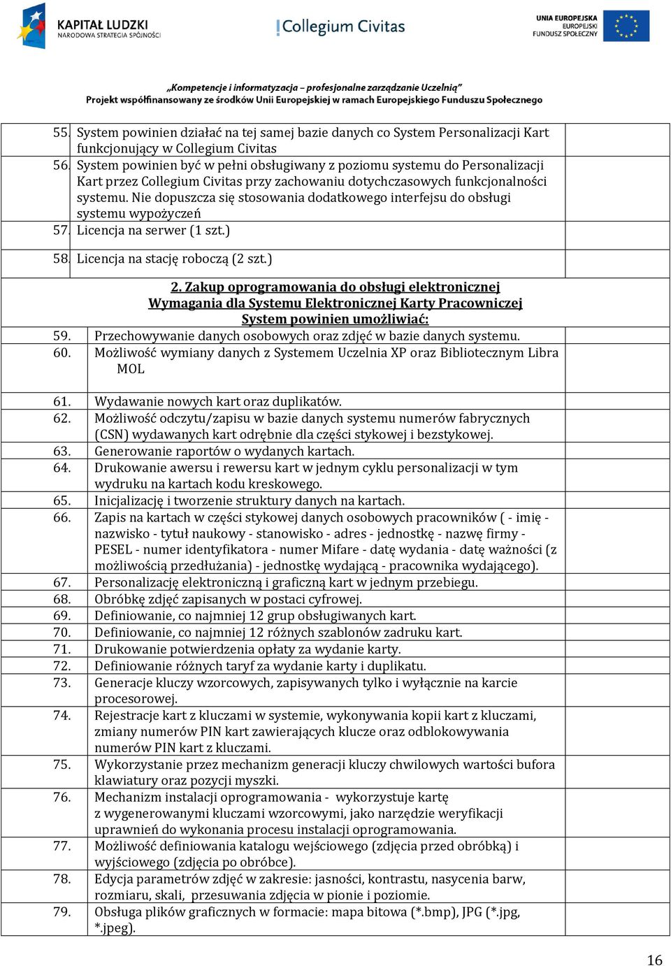 Nie dopuszcza się stosowania dodatkowego interfejsu do obsługi systemu wypożyczeń 57. Licencja na serwer (1 szt.) 58. Licencja na stację roboczą (2 szt.) 2.