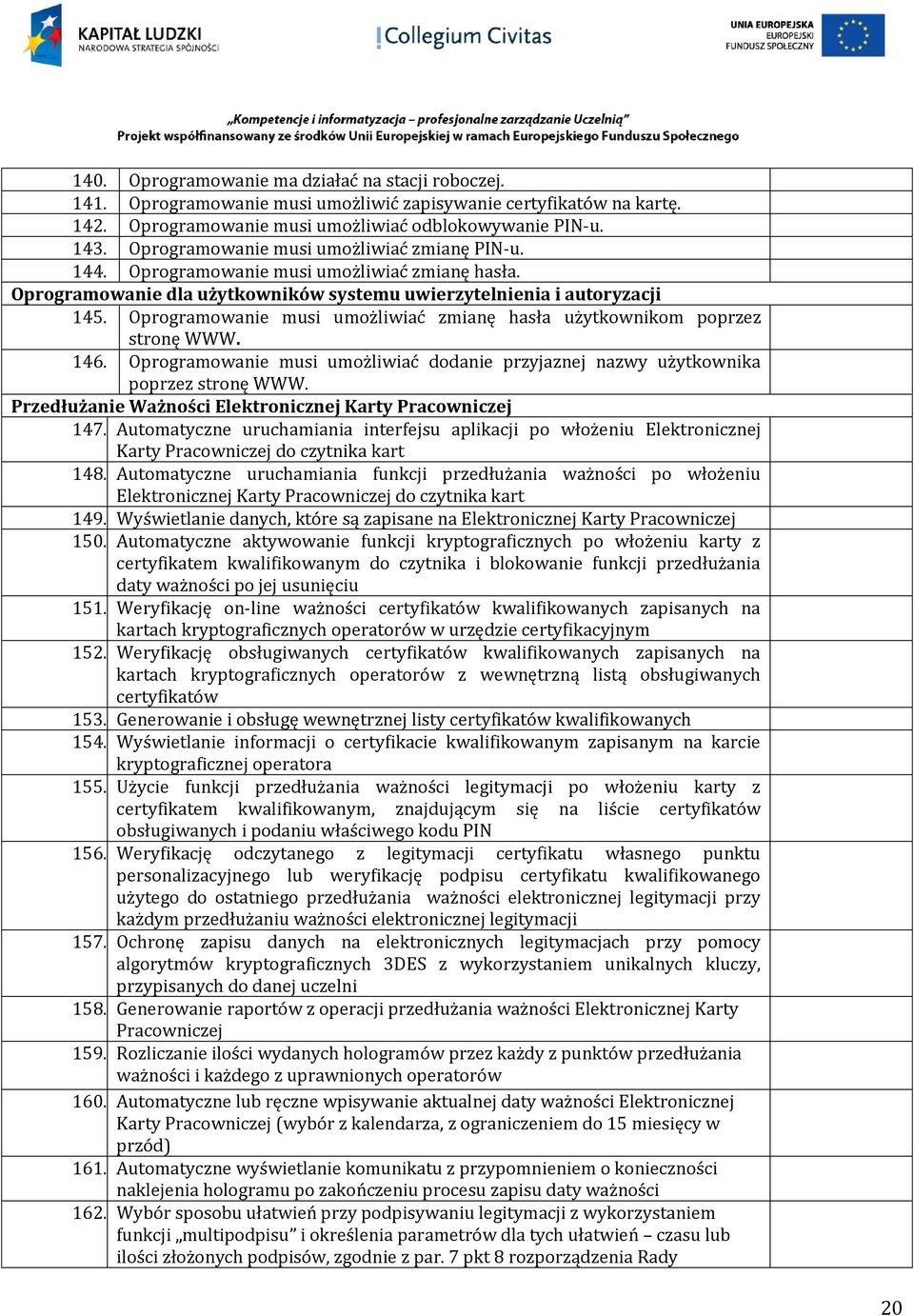 Oprogramowanie musi umożliwiać zmianę hasła użytkownikom poprzez stronę WWW. 146. Oprogramowanie musi umożliwiać dodanie przyjaznej nazwy użytkownika poprzez stronę WWW.