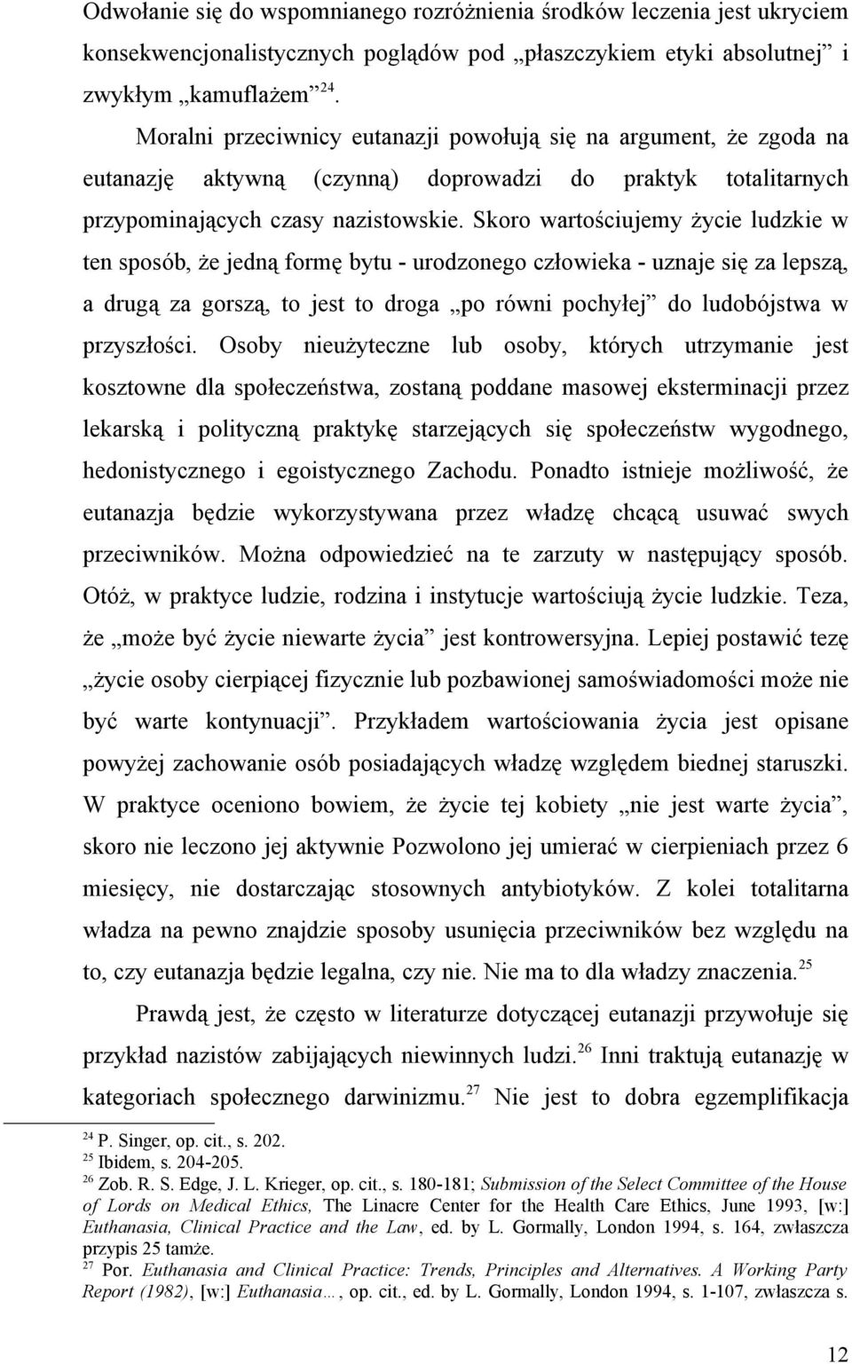 Skoro wartościujemy życie ludzkie w ten sposób, że jedną formę bytu - urodzonego człowieka - uznaje się za lepszą, a drugą za gorszą, to jest to droga po równi pochyłej do ludobójstwa w przyszłości.