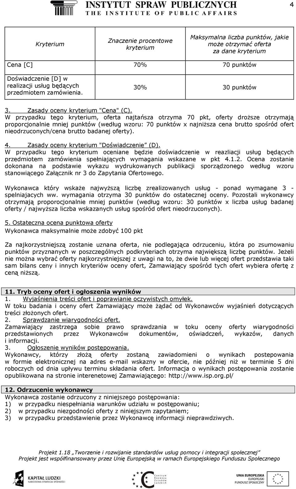 W przypadku tego kryterium, oferta najtańsza otrzyma 70 pkt, oferty droższe otrzymają proporcjonalnie mniej punktów (według wzoru: 70 punktów x najniższa cena brutto spośród ofert nieodrzuconych/cena