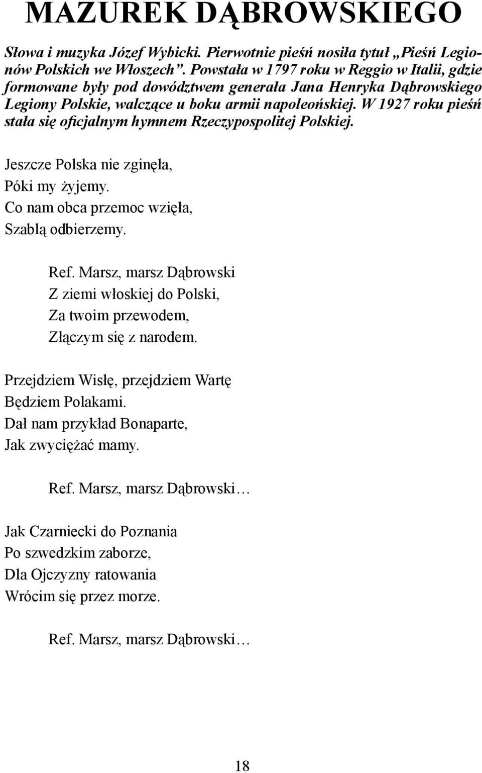 W 1927 roku pieśń stała się oficjalnym hymnem Rzeczypospolitej Polskiej. Jeszcze Polska nie zginęła, Póki my żyjemy. Co nam obca przemoc wzięła, Szablą odbierzemy. Ref.