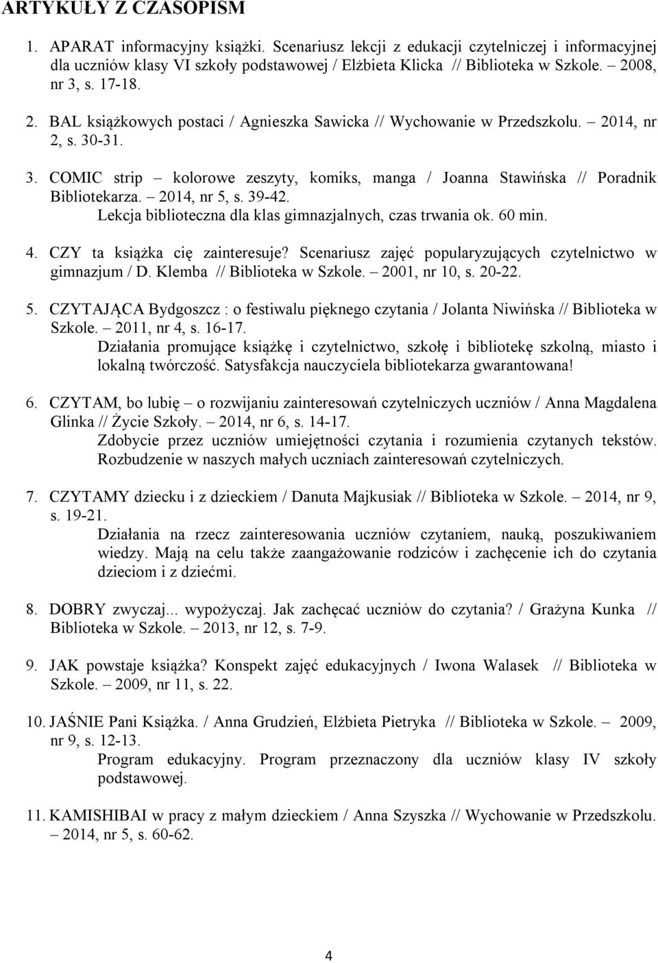 2014, nr 5, s. 39-42. Lekcja biblioteczna dla klas gimnazjalnych, czas trwania ok. 60 min. 4. CZY ta książka cię zainteresuje? Scenariusz zajęć popularyzujących czytelnictwo w gimnazjum / D.