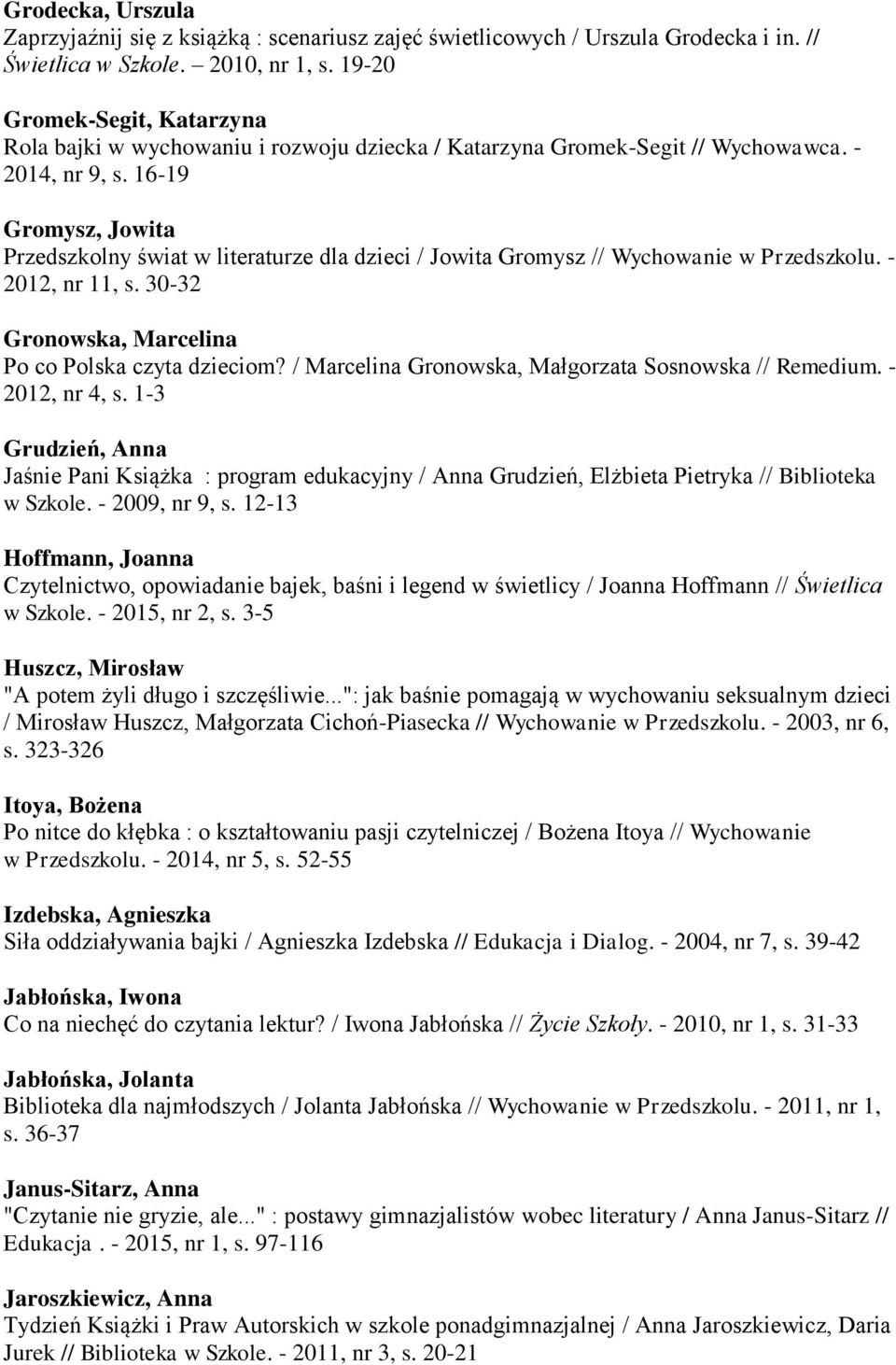 16-19 Gromysz, Jowita Przedszkolny świat w literaturze dla dzieci / Jowita Gromysz // Wychowanie w Przedszkolu. - 2012, nr 11, s. 30-32 Gronowska, Marcelina Po co Polska czyta dzieciom?