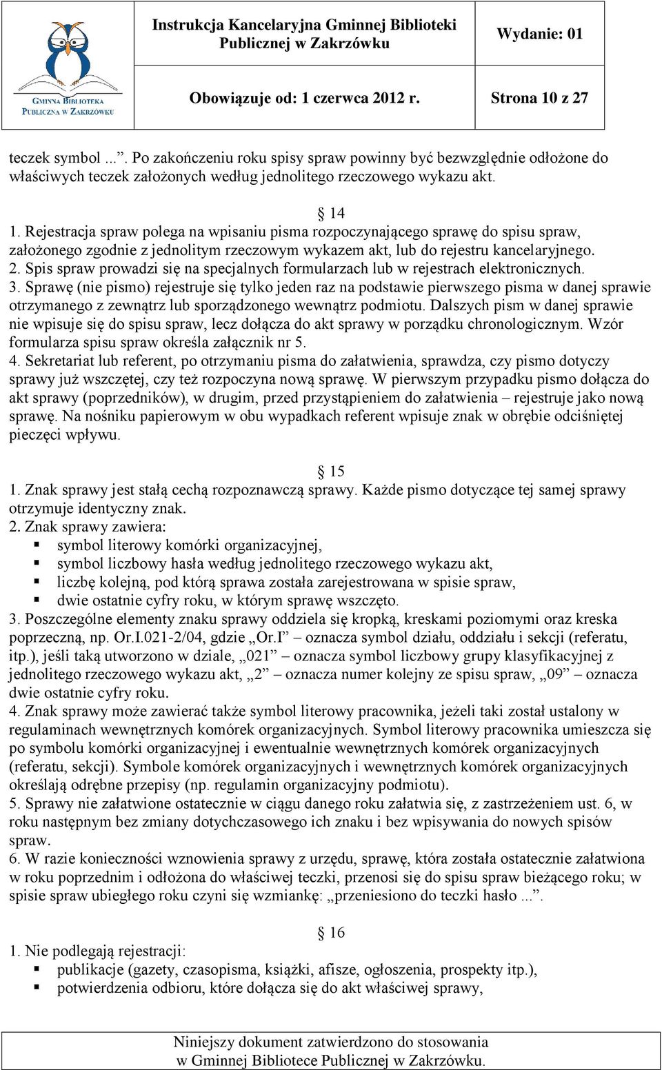 Rejestracja spraw polega na wpisaniu pisma rozpoczynającego sprawę do spisu spraw, założonego zgodnie z jednolitym rzeczowym wykazem akt, lub do rejestru kancelaryjnego. 2.