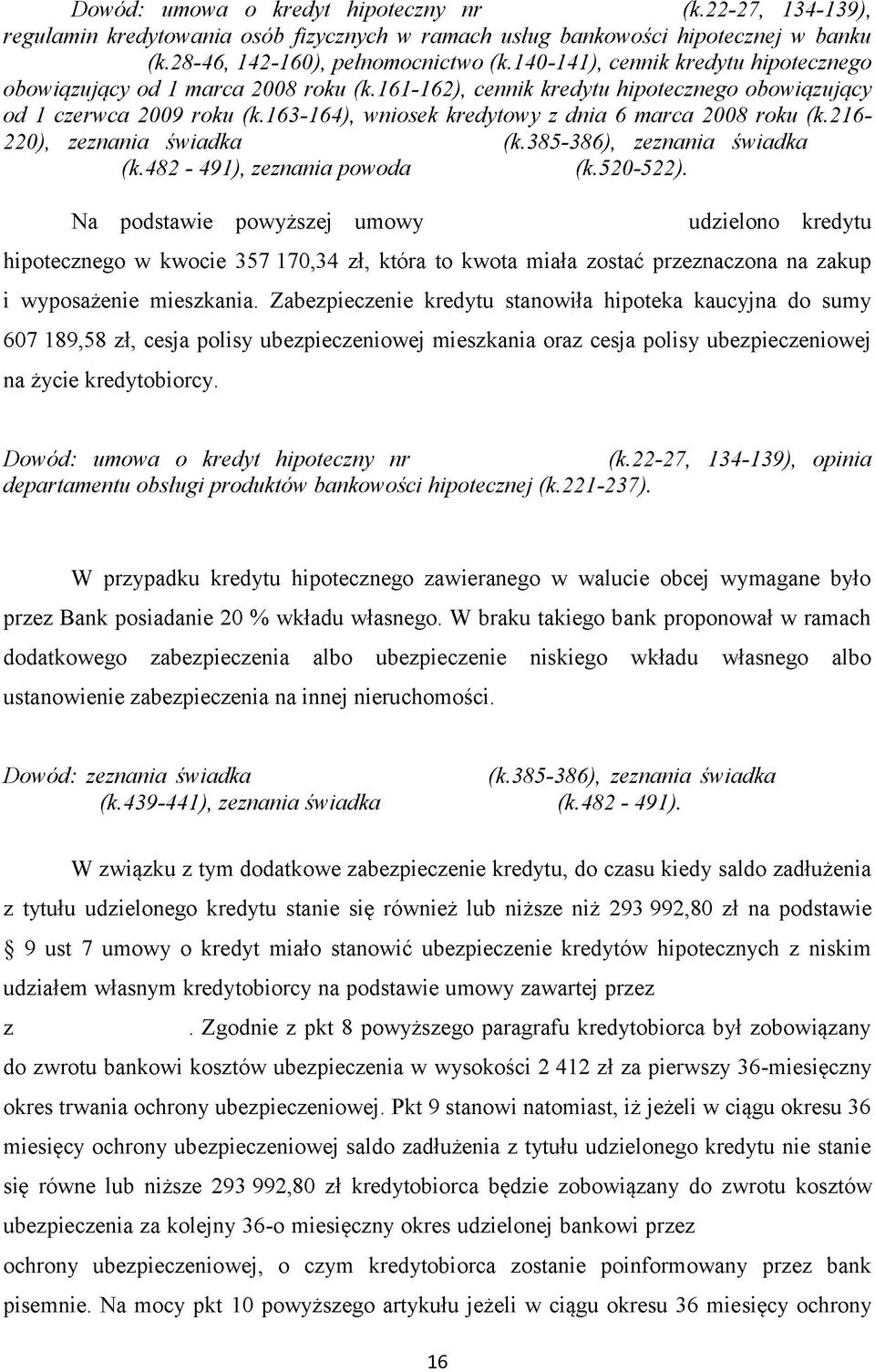 163-164), wniosek kredytowy z dnia 6 marca 2008 roku (k.216-220), zeznania świadka (k.385-386), zeznania świadka (k.482-491), zeznania powoda (k.520-522).