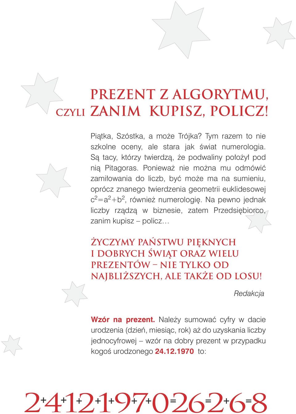 Ponieważ nie można mu odmówić zamiłowania do liczb, być może ma na sumieniu, oprócz znanego twierdzenia geometrii euklidesowej c 2 =a 2 +b 2, również numerologię.