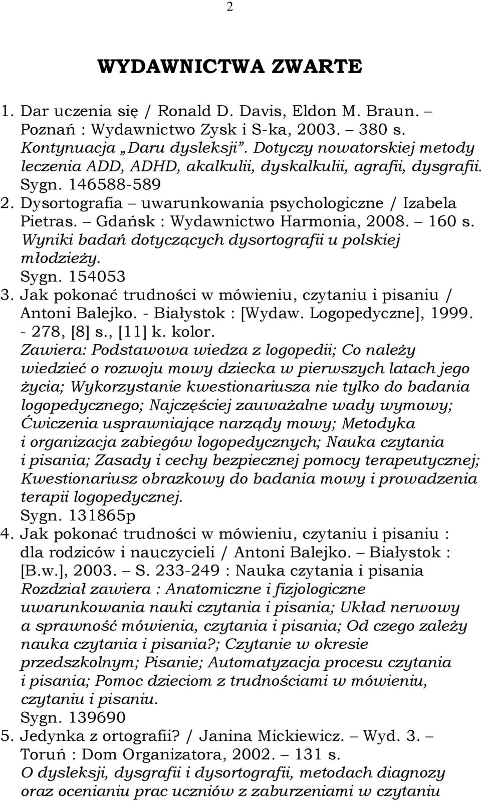 Gdańsk : Wydawnictwo Harmonia, 2008. 160 s. Wyniki badań dotyczących dysortografii u polskiej młodzieży. Sygn. 154053 3. Jak pokonać trudności w mówieniu, czytaniu i pisaniu / Antoni Balejko.