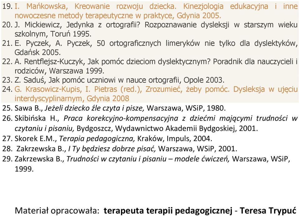 Poradnik dla nauczycieli i rodziców, Warszawa 1999. 23. Z. Saduś, Jak pomóc uczniowi w nauce ortografii, Opole 2003. 24. G. Krasowicz-Kupis, I. Pietras (red.), Zrozumieć, żeby pomóc.