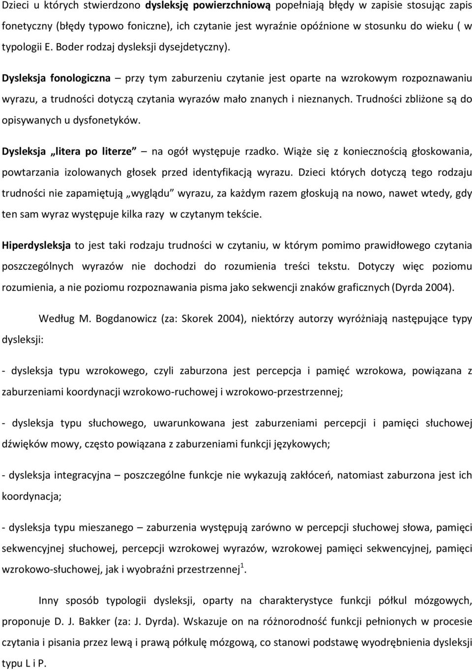 Dysleksja fonologiczna przy tym zaburzeniu czytanie jest oparte na wzrokowym rozpoznawaniu wyrazu, a trudności dotyczą czytania wyrazów mało znanych i nieznanych.