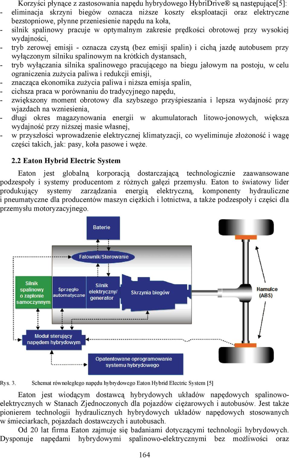 wyłączonym silniku spalinowym na krótkich dystansach, - tryb wyłączania silnika spalinowego pracującego na biegu jałowym na postoju, w celu ograniczenia zużycia paliwa i redukcji emisji, - znacząca