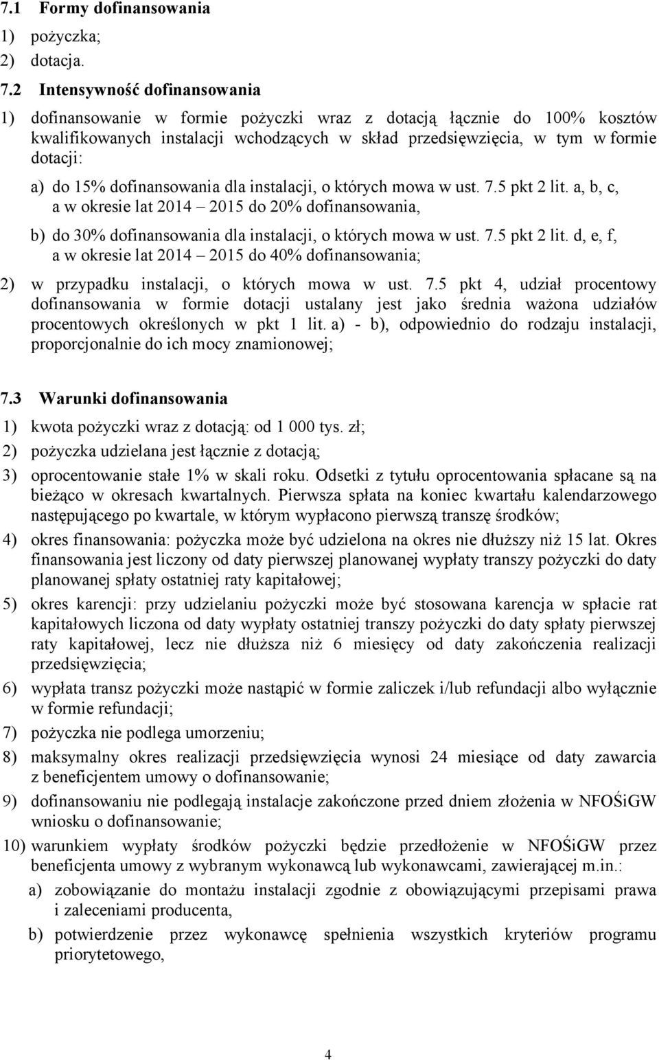 15% dofinansowania dla instalacji, o których mowa w ust. 7.5 pkt 2 lit. a, b, c, a w okresie lat 2014 2015 do 20% dofinansowania, b) do 30% dofinansowania dla instalacji, o których mowa w ust. 7.5 pkt 2 lit. d, e, f, a w okresie lat 2014 2015 do 40% dofinansowania; 2) w przypadku instalacji, o których mowa w ust.