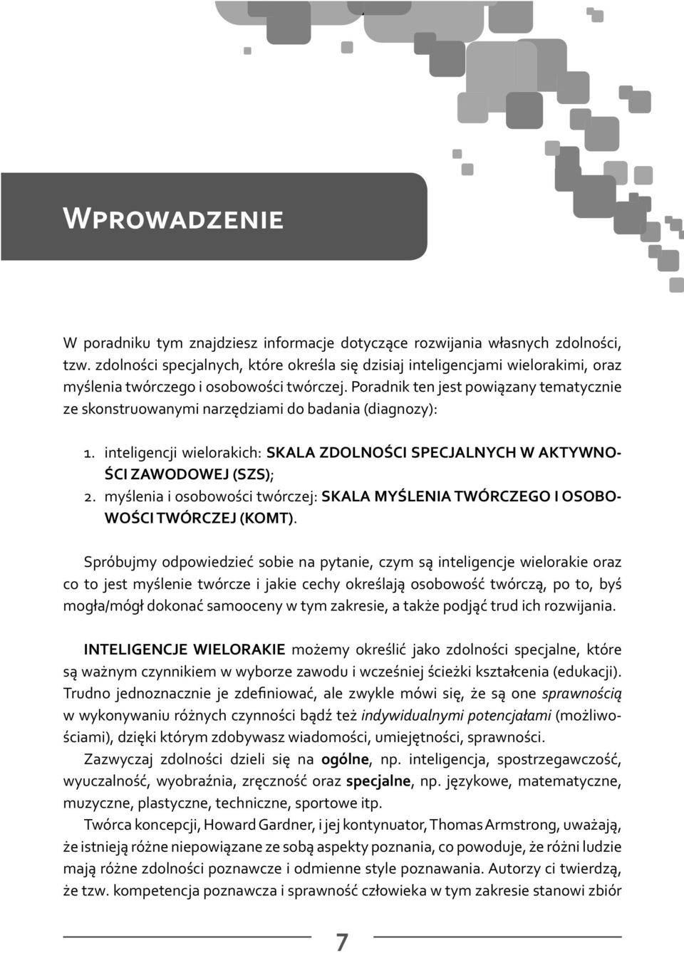 Poradnik ten jest powiązany tematycznie ze skonstruowanymi narzędziami do badania (diagnozy): 1. inteligencji wielorakich: SKALA ZDOLNOŚCI SPECJALNYCH W AKTYWNO- ŚCI ZAWODOWEJ (SZS); 2.