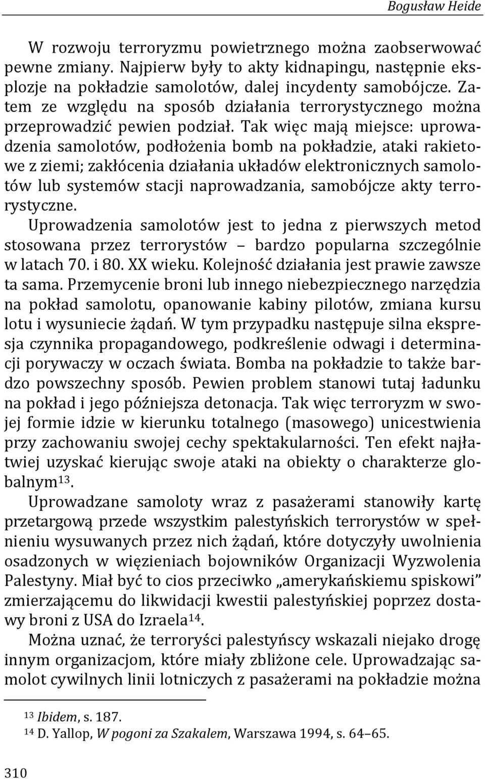 Tak więc mają miejsce: uprowadzenia samolotów, podłożenia bomb na pokładzie, ataki rakietowe z ziemi; zakłócenia działania układów elektronicznych samolotów lub systemów stacji naprowadzania,