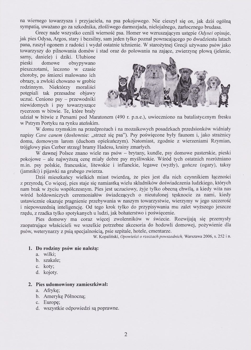 Homer we wzruszającym ustępie Odysei opisuje, jak pies Odysa, Argos, stary i bezsilny, sam jeden tylko poznał powracającego po dwudziestu latach pana, ruszył ogonem z radości i wydał ostatnie