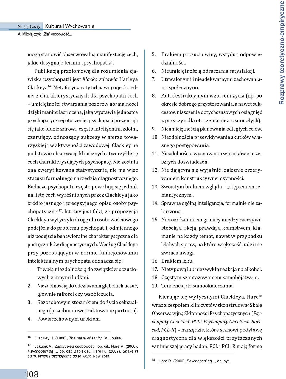 otoczenie; psychopaci prezentują się jako ludzie zdrowi, często inteligentni, zdolni, czarujący, odnoszący sukcesy w sferze towarzyskiej i w aktywności zawodowej.