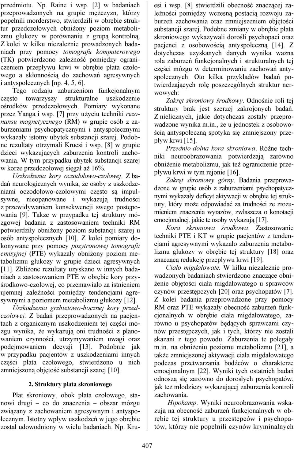 Z kolei w kilku niezależnie prowadzonych badaniach przy pomocy tomografu komputerowego (TK) potwierdzono zależność pomiędzy ograniczeniem przepływu krwi w obrębie płata czołowego a skłonnością do