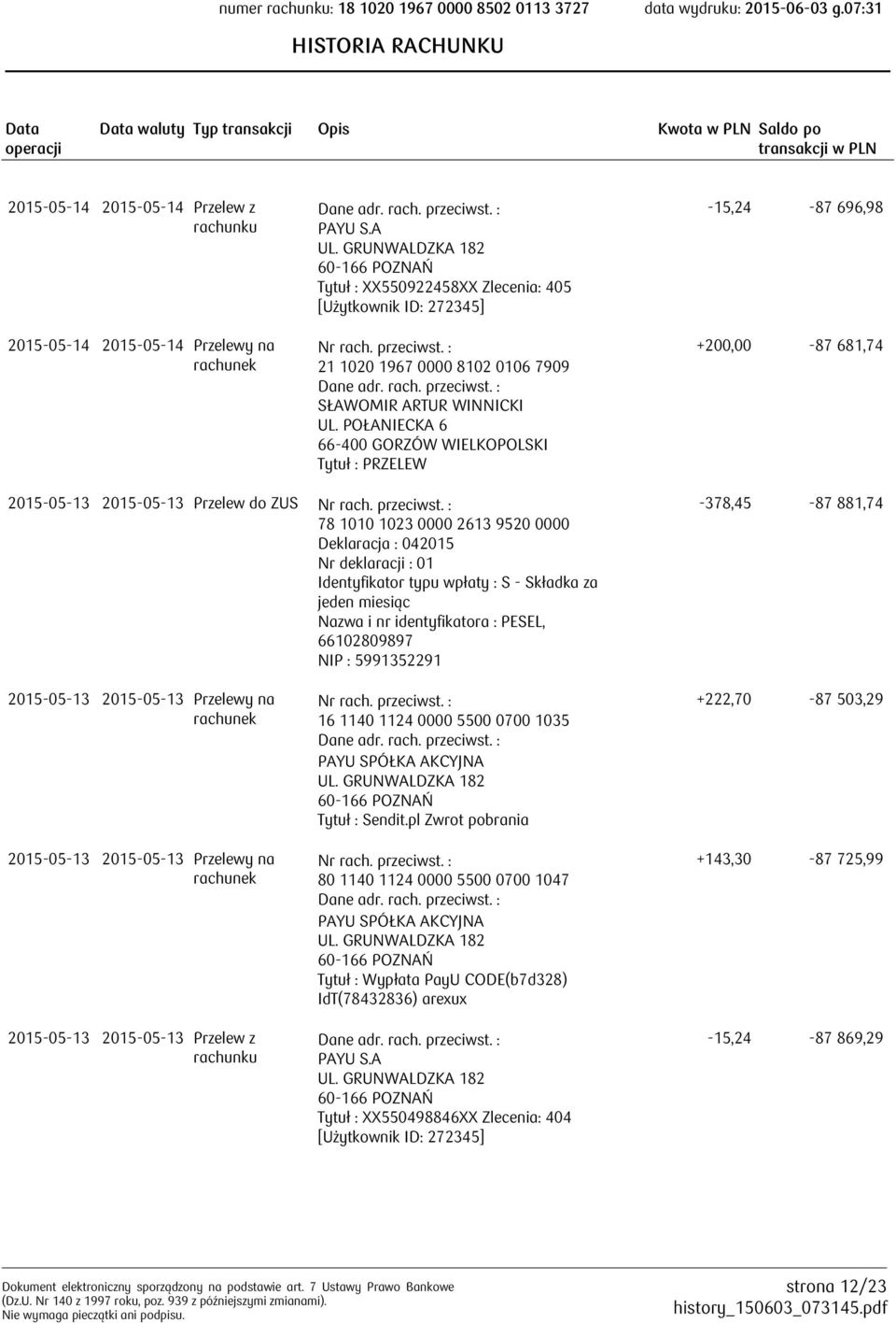 POŁANIECKA 6 Tytuł : PRZELEW -15,24-87 696,98 +200,00-87 681,74 2015-05-13 2015-05-13 Przelew do ZUS 78 1010 1023 0000 2613 9520 0000 Deklaracja : 042015 Nr deklaracji : 01 Identyfikator typu wpłaty